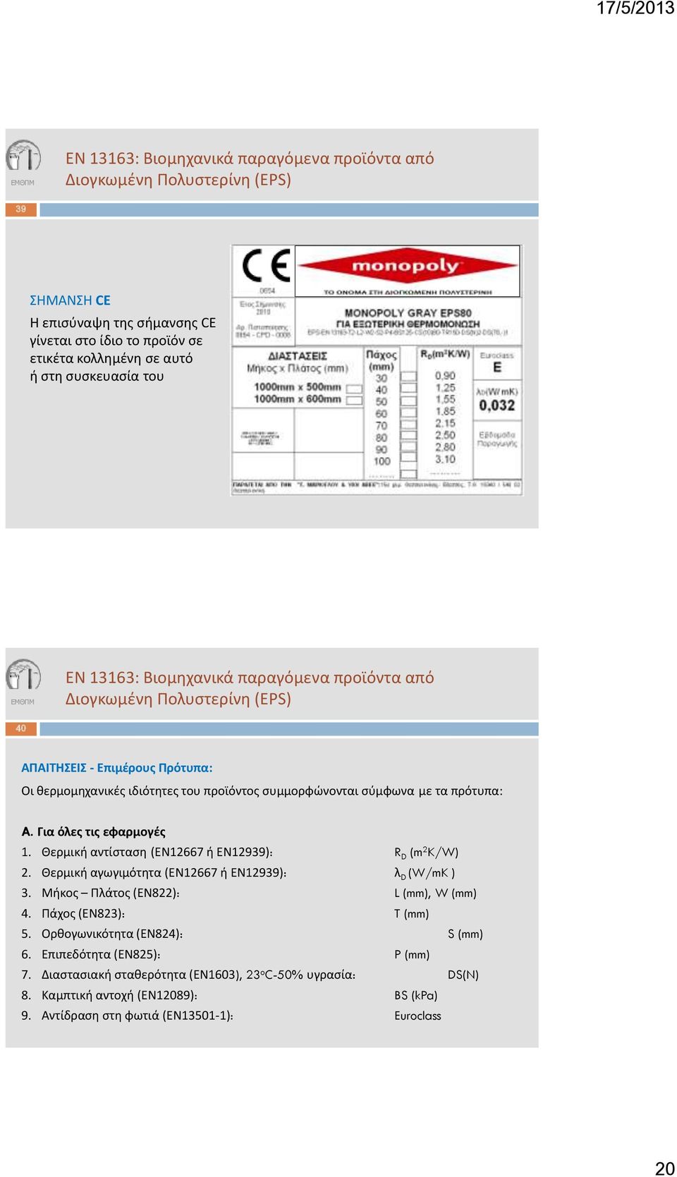 Για όλες τις εφαρμογές 1. Θερμική αντίσταση (ΕΝ12667 ή ΕΝ12939): R D (m 2 K/W) 2. Θερμική αγωγιμότητα (ΕΝ12667 ή ΕΝ12939): λ D (W/mK ) 3. Μήκος Πλάτος (ΕΝ822): L (mm), W (mm) 4.