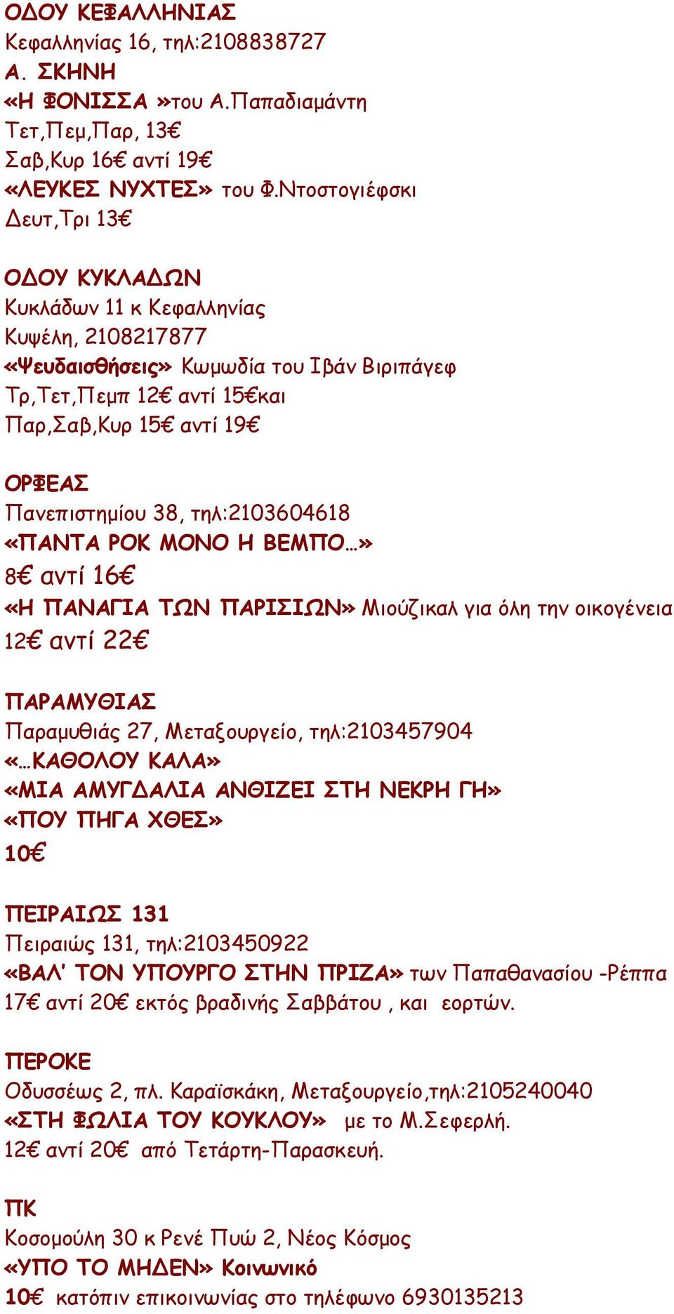 38, τηλ:2103604618 «ΠΑΝΤΑ ΡΟΚ ΜΟΝΟ Η ΒΕΜΠΟ» 8 αντί 16 «Η ΠΑΝΑΓΙΑ ΤΩΝ ΠΑΡΙΣΙΩΝ» Μιούζικαλ για όλη την οικογένεια 12 αντί 22 ΠΑΡΑΜΥΘΙΑΣ Παραμυθιάς 27, Μεταξουργείο, τηλ:2103457904 «ΚΑΘΟΛΟΥ ΚΑΛΑ» «ΜΙΑ