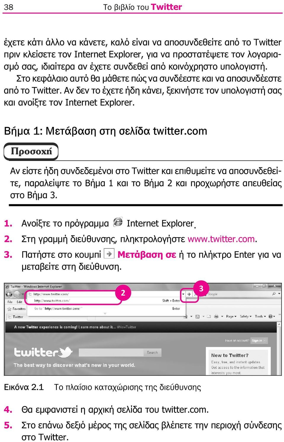Βήµα 1: Μετάβαση στη σελίδα twitter.com Αν είστε ήδη συνδεδεµένοι στο Twitter και επιθυµείτε να αποσυνδεθείτε, παραλείψτε το Βήµα 1 και το Βήµα 2 και προχωρήστε απευθείας στο Βήµα 3. 1. Ανοίξτε το πρόγραµµα Internet Explorer.