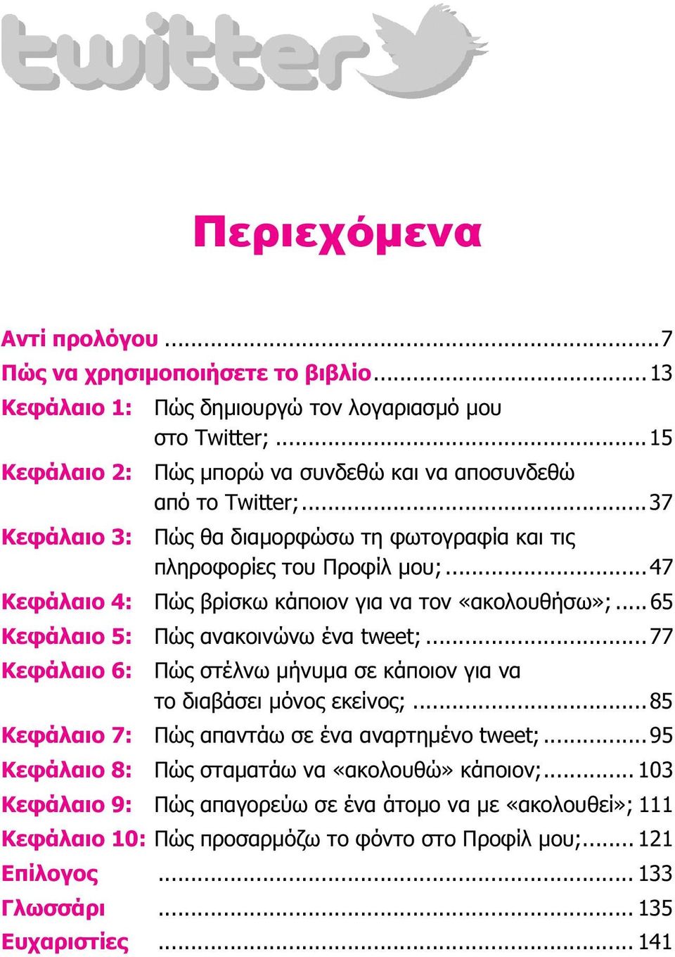 ..47 Κεφάλαιο 4: Πώς βρίσκω κάποιον για να τον «ακολουθήσω»;...65 Κεφάλαιο 5: Πώς ανακοινώνω ένα tweet;...77 Κεφάλαιο 6: Πώς στέλνω µήνυµα σε κάποιον για να το διαβάσει µόνος εκείνος;.