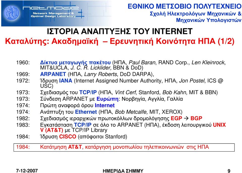 Licklider, BBN & DoD) 1969: ARPANET (ΗΠΑ, Larry Roberts, DoD DARPA), 1972: Ίδρυση IANA (Internet Assigned Number Authority, ΗΠΑ, Jon Postel, ICS @ USC) 1973: Σχεδιασµός του TCP/IP (ΗΠΑ, Vint Cerf,