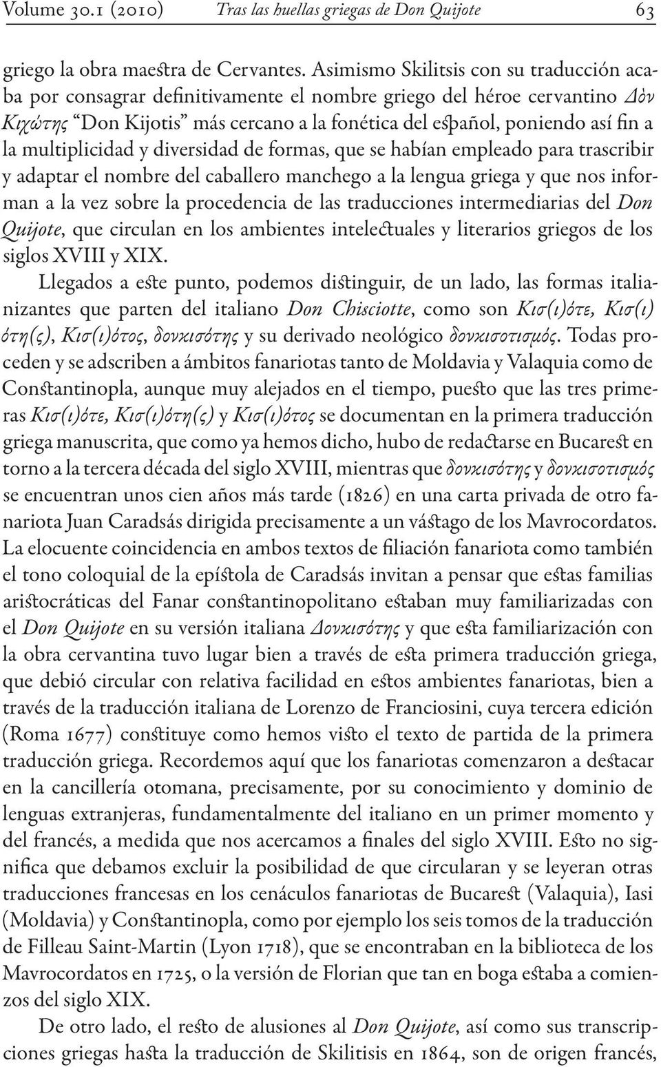 multiplicidad y diversidad de formas, que se habían empleado para trascribir y adaptar el nombre del caballero manchego a la lengua griega y que nos informan a la vez sobre la procedencia de las