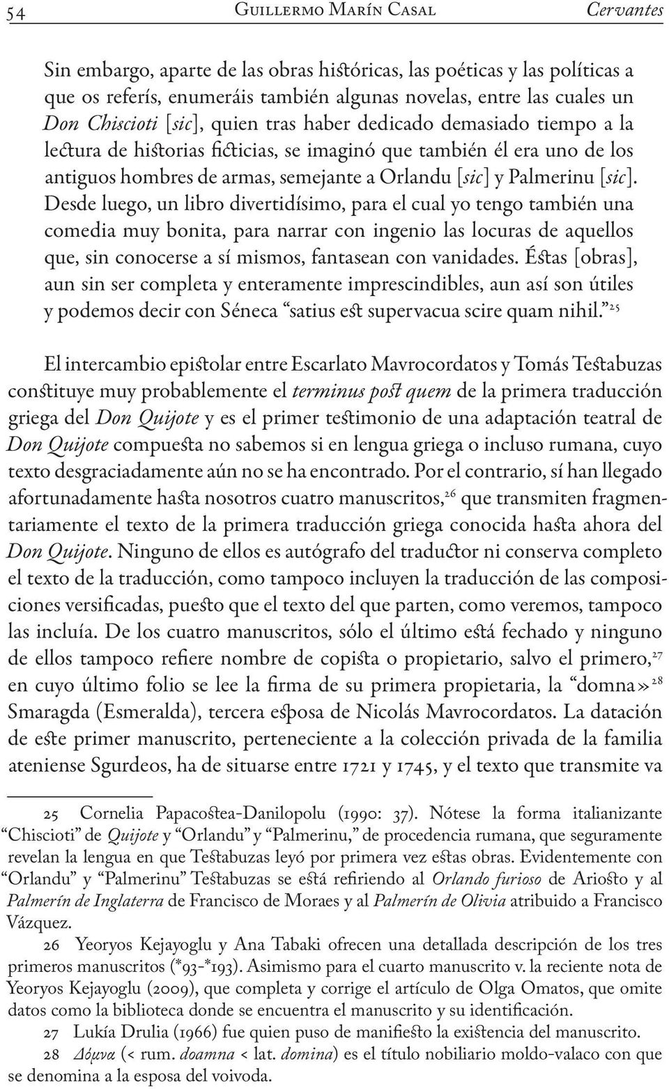 Desde luego, un libro divertidísimo, para el cual yo tengo también una comedia muy bonita, para narrar con ingenio las locuras de aquellos que, sin conocerse a sí mismos, fantasean con vanidades.