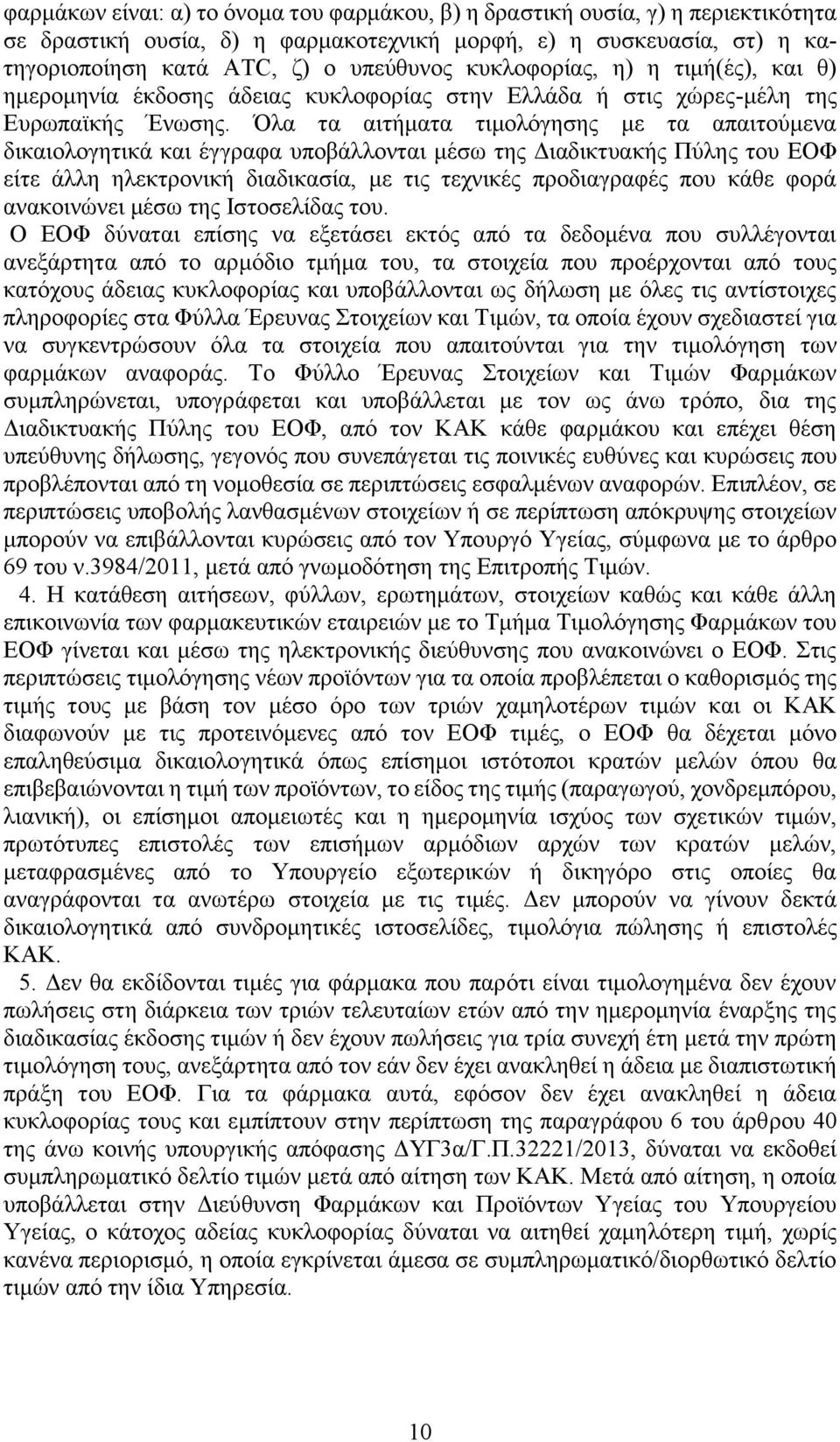 Όλα τα αιτήματα τιμολόγησης με τα απαιτούμενα δικαιολογητικά και έγγραφα υποβάλλονται μέσω της Διαδικτυακής Πύλης του ΕΟΦ είτε άλλη ηλεκτρονική διαδικασία, με τις τεχνικές προδιαγραφές που κάθε φορά
