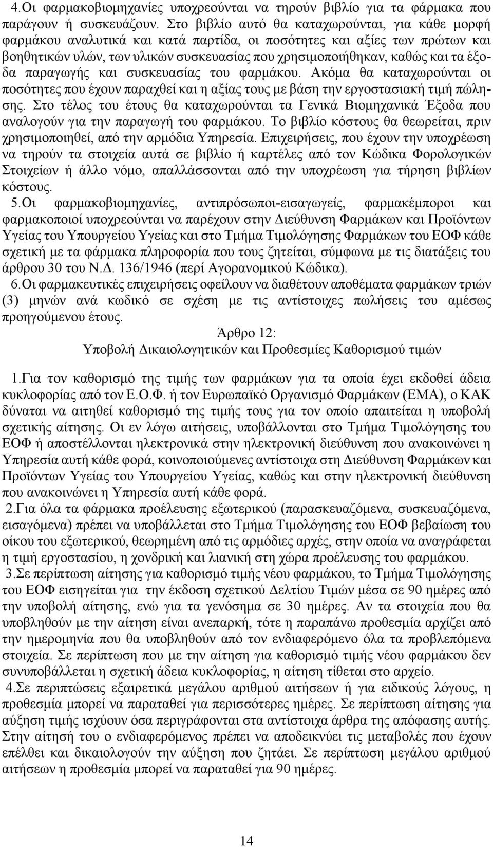 έξοδα παραγωγής και συσκευασίας του φαρμάκου. Ακόμα θα καταχωρούνται οι ποσότητες που έχουν παραχθεί και η αξίας τους με βάση την εργοστασιακή τιμή πώλησης.