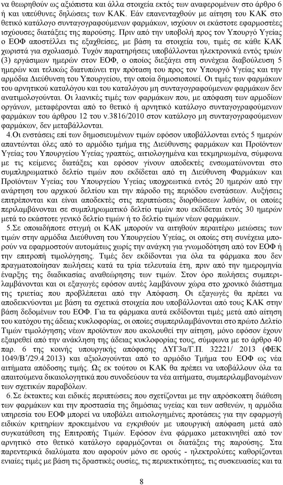 Πριν από την υποβολή προς τον Υπουργό Υγείας ο ΕΟΦ αποστέλλει τις εξαχθείσες, με βάση τα στοιχεία του, τιμές σε κάθε ΚΑΚ χωριστά για σχολιασμό.
