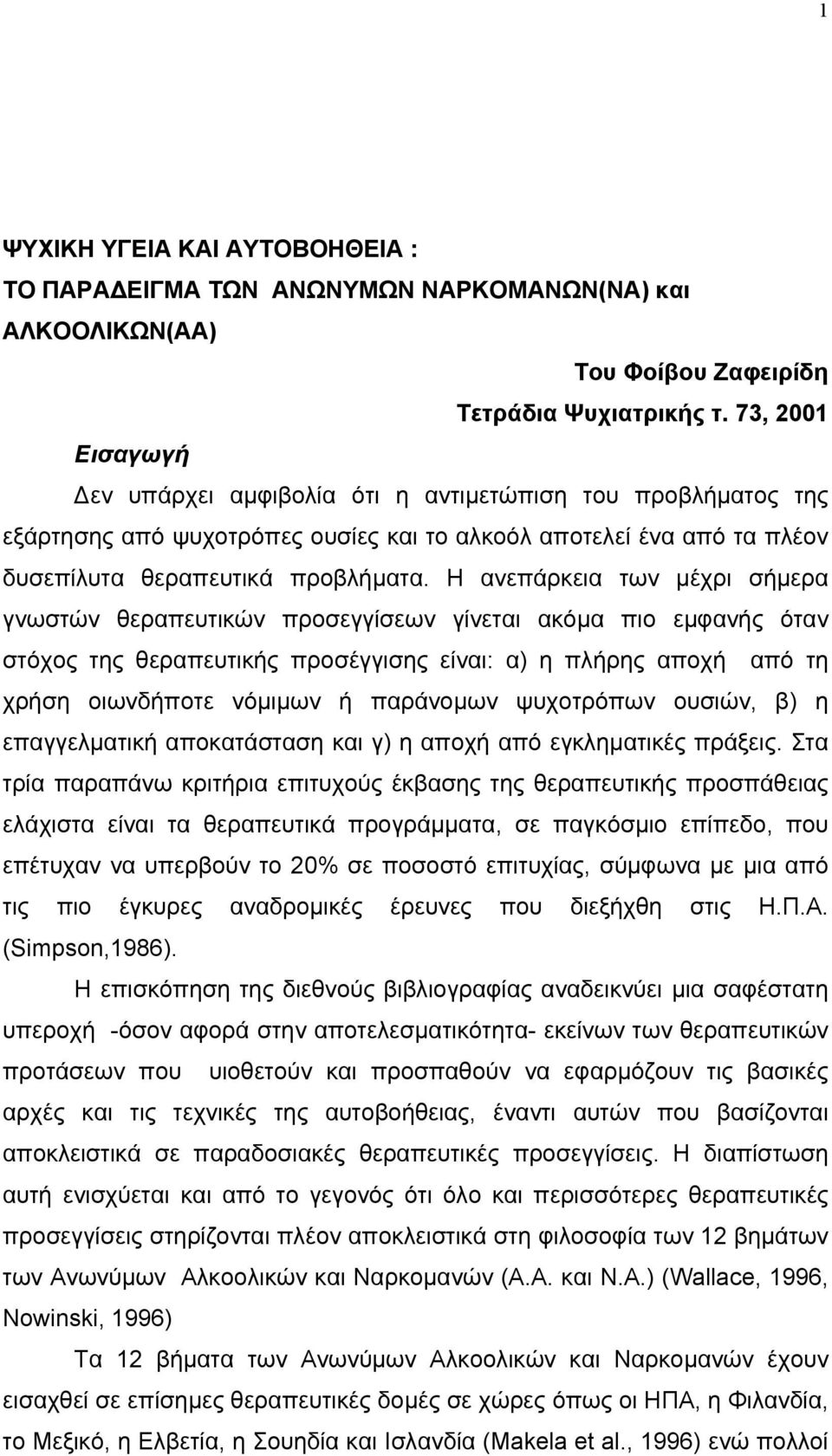 Η ανεπάρκεια των µέχρι σήµερα γνωστών θεραπευτικών προσεγγίσεων γίνεται ακόµα πιο εµφανής όταν στόχος της θεραπευτικής προσέγγισης είναι: α) η πλήρης αποχή από τη χρήση οιωνδήποτε νόµιµων ή παράνοµων
