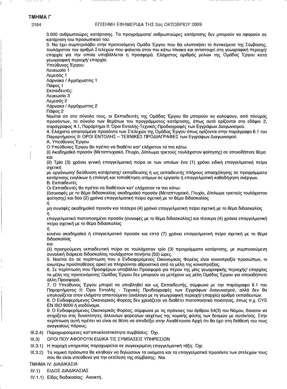 Να έχει συμπεριλάβει στην προτεινόμενη Ομάδα Έργου που θα υλοποιήσει το Αντικείμενο της Σύμβασης, τουλάχιστον τον αριθμό Στελεχών που φαίνεται στον πιο κάτω πίνακα και αντιστοιχεί στη γεωγραφική