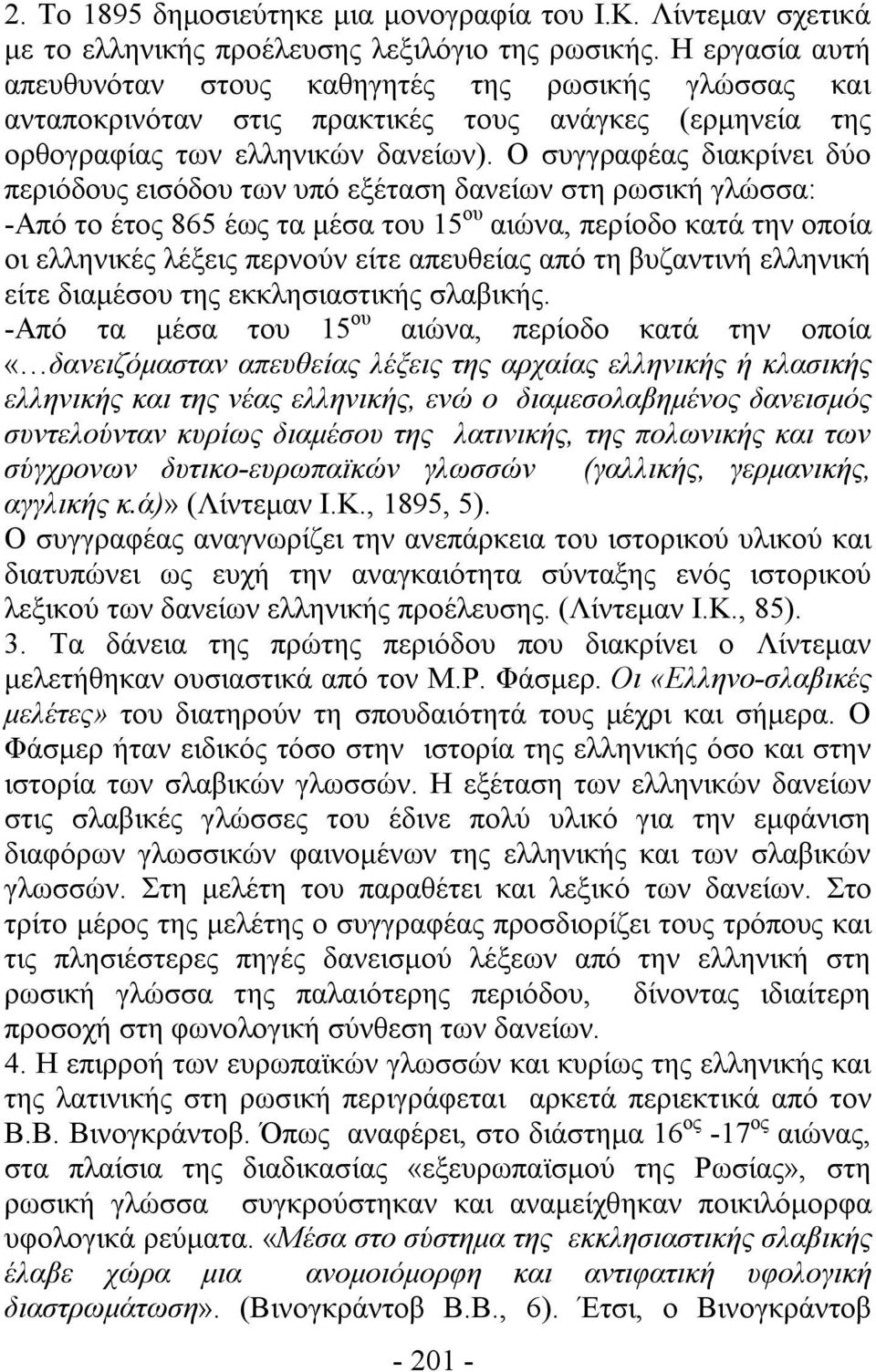 Ο συγγραφέας διακρίνει δύο περιόδους εισόδου των υπό εξέταση δανείων στη ρωσική γλώσσα: -Από το έτος 865 έως τα μέσα του 15 ου αιώνα, περίοδο κατά την οποία οι ελληνικές λέξεις περνούν είτε απευθείας