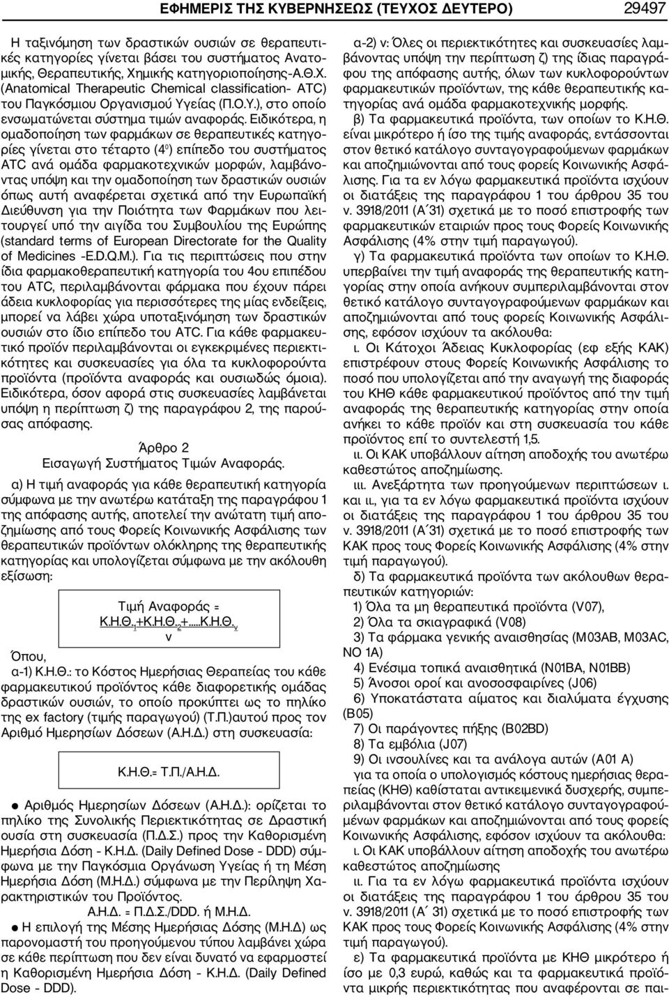 Ειδικότερα, η ομαδοποίηση των φαρμάκων σε θεραπευτικές κατηγο ρίες γίνεται στο τέταρτο (4 ) επίπεδο του συστήματος ATC ανά ομάδα φαρμακοτεχνικών μορφών, λαμβάνο ντας υπόψη και την ομαδοποίηση των