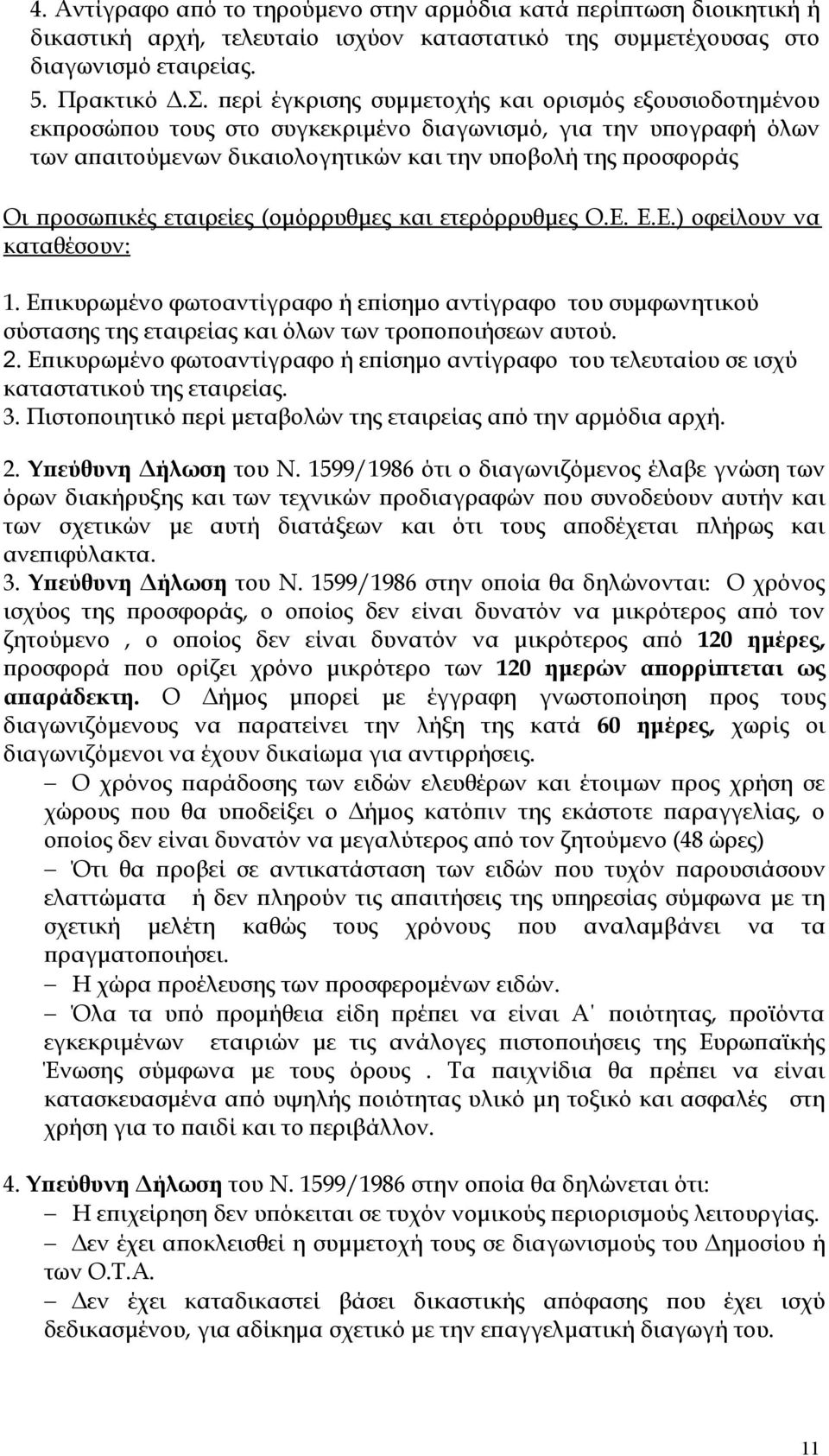 εταιρείες (ομόρρυθμες και ετερόρρυθμες Ο.Ε. Ε.Ε.) οφείλουν να καταθέσουν: 1. Επικυρωμένο φωτοαντίγραφο ή επίσημο αντίγραφο του συμφωνητικού σύστασης της εταιρείας και όλων των τροποποιήσεων αυτού. 2.