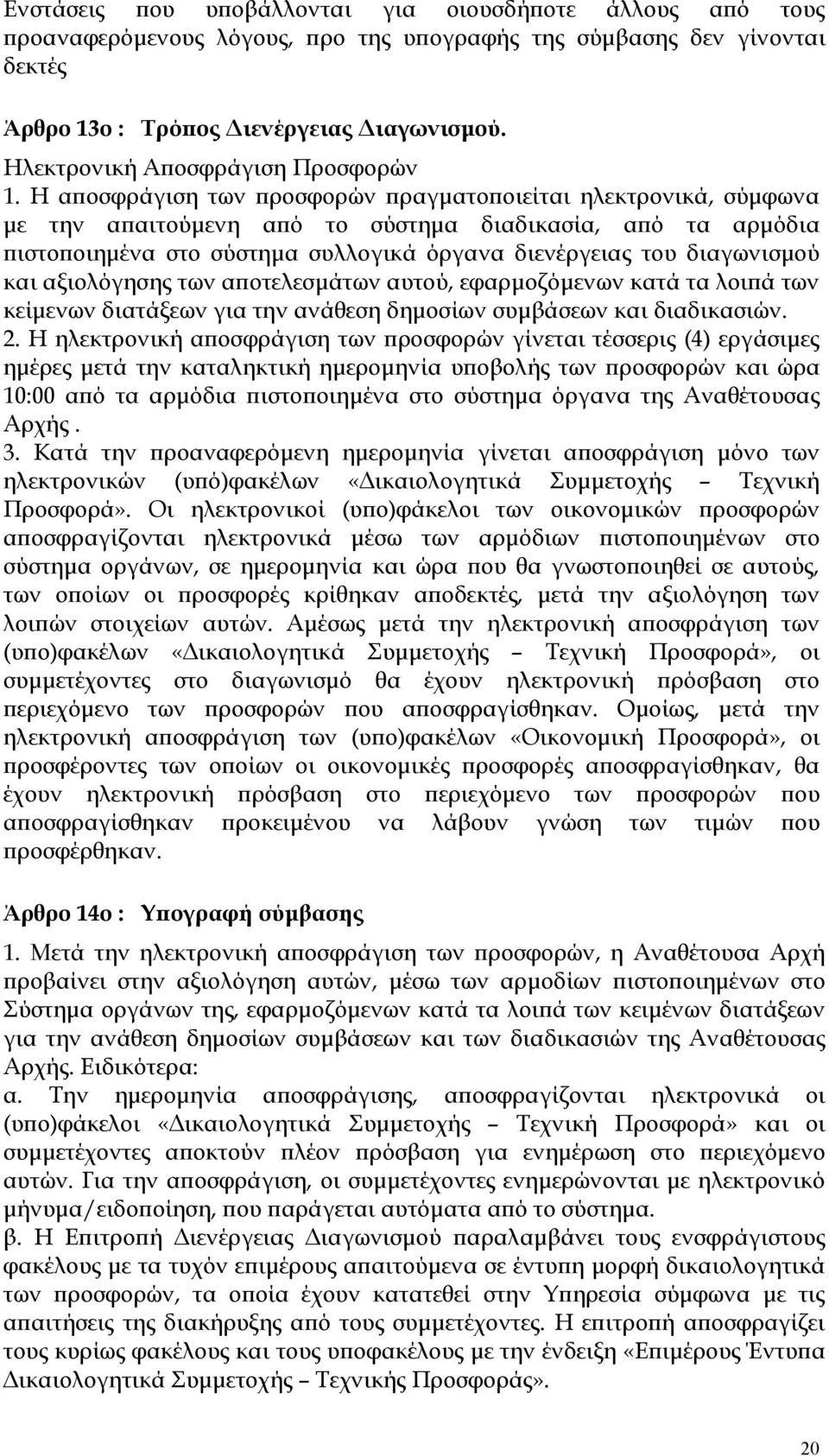 Η αποσφράγιση των προσφορών πραγματοποιείται ηλεκτρονικά, σύμφωνα με την απαιτούμενη από το σύστημα διαδικασία, από τα αρμόδια πιστοποιημένα στο σύστημα συλλογικά όργανα διενέργειας του διαγωνισμού