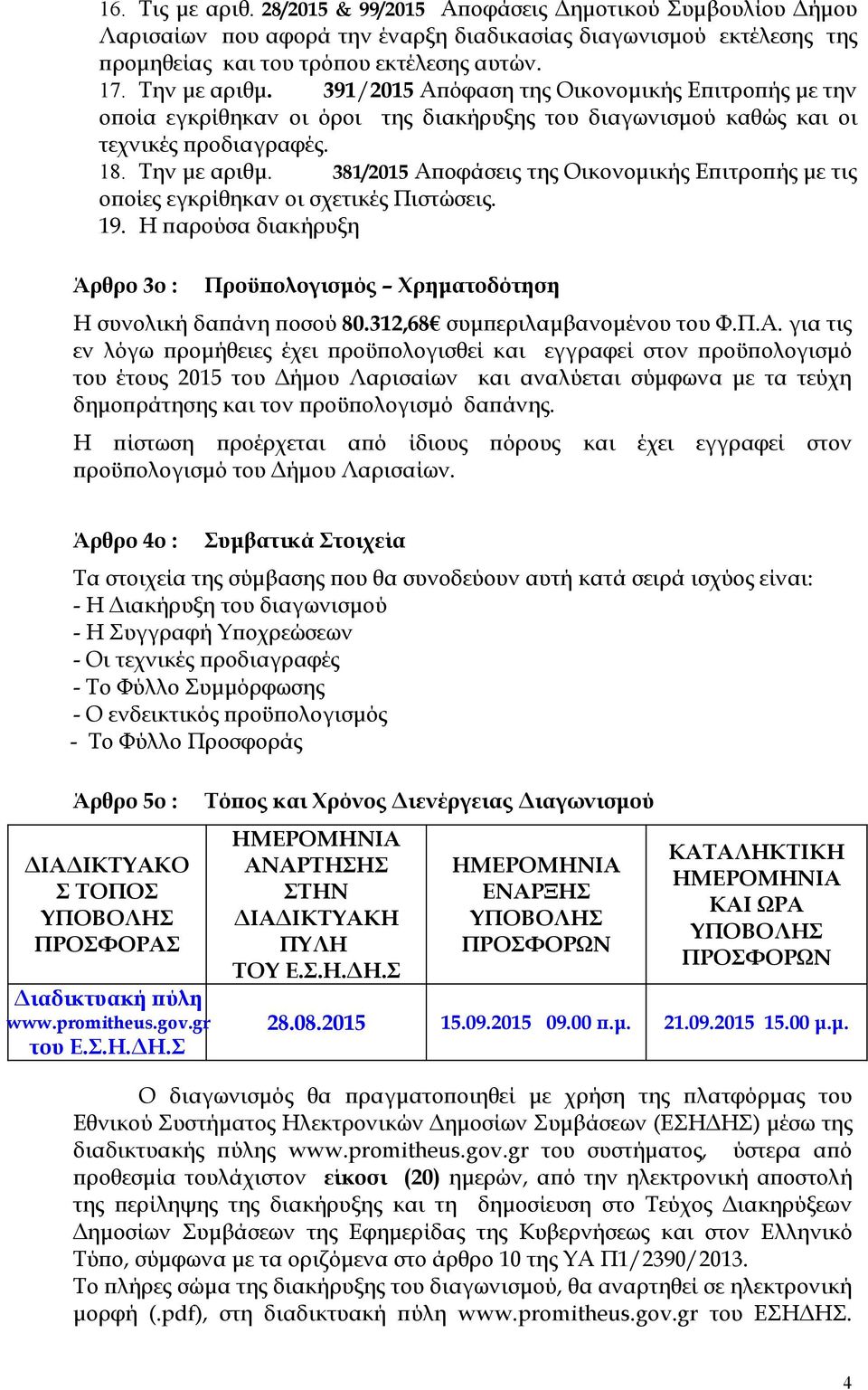 381/2015 Αποφάσεις της Οικονομικής Επιτροπής με τις οποίες εγκρίθηκαν οι σχετικές Πιστώσεις. 19. Η παρούσα διακήρυξη Άρθρο 3ο : Προϋπολογισμός Χρηματοδότηση Η συνολική δαπάνη ποσού 80.