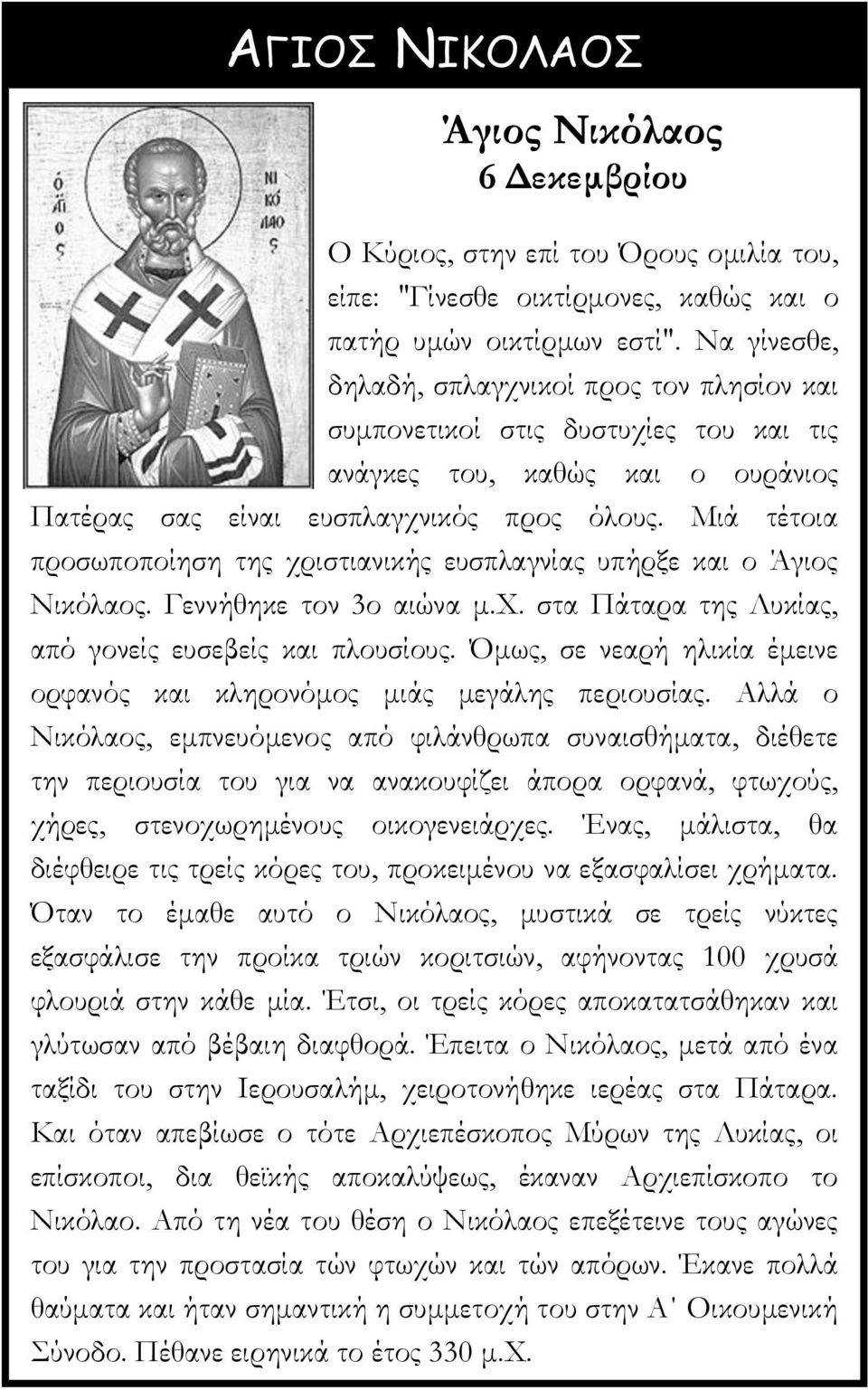 Μιά τέτοια προσωποποίηση της χριστιανικής ευσπλαγνίας υπήρξε και ο Άγιος Νικόλαος. Γεννήθηκε τον 3ο αιώνα μ.χ. στα Πάταρα της Λυκίας, από γονείς ευσεβείς και πλουσίους.