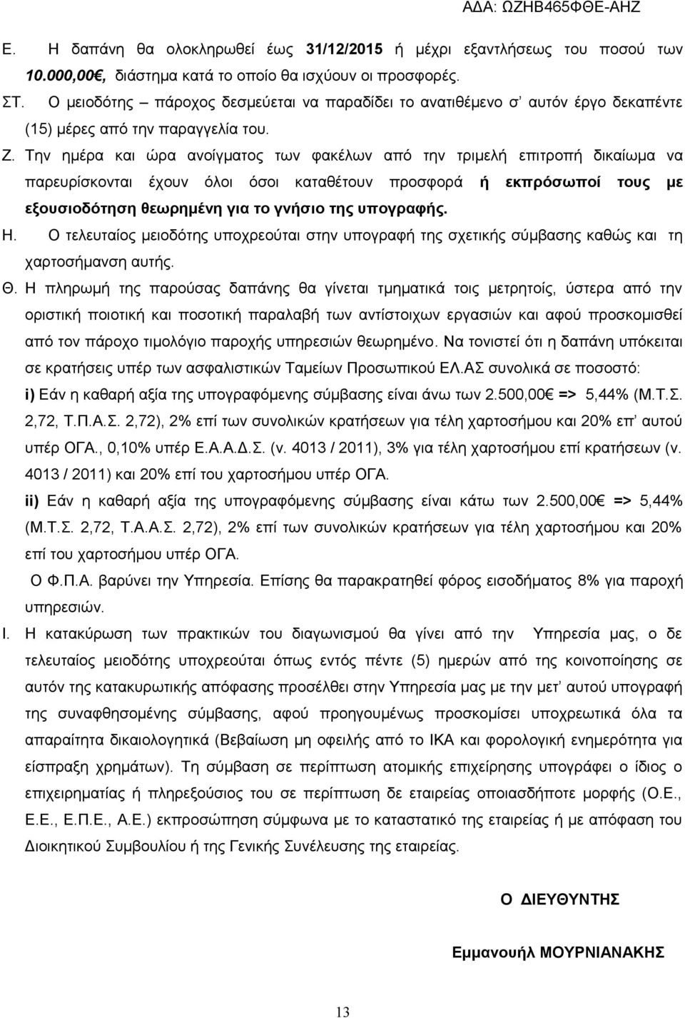 Την ημέρα και ώρα ανοίγματος των φακέλων από την τριμελή επιτροπή δικαίωμα να παρευρίσκονται έχουν όλοι όσοι καταθέτουν προσφορά ή εκπρόσωποί τους με εξουσιοδότηση θεωρημένη για το γνήσιο της