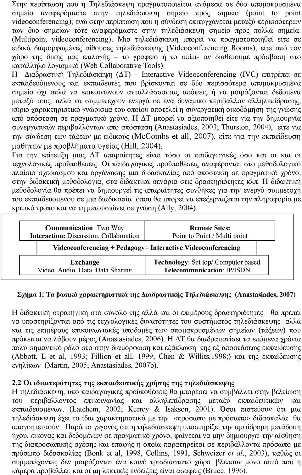 Μια τηλεδιάσκεψη μπορεί να πραγματοποιηθεί είτε σε ειδικά διαμορφωμένες αίθουσες τηλεδιάσκεψης (Videoconferencing Rooms), είτε από τον χώρο της δικής μας επιλογής το γραφείο ή το σπίτι- αν διαθέτουμε