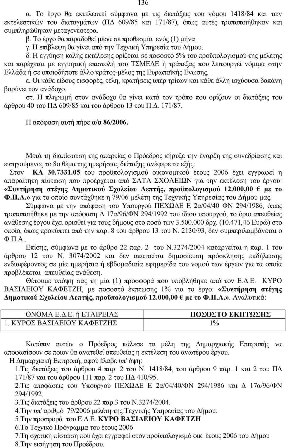 Η εγγύηση καλής εκτέλεσης oρίζεται σε πoσoστό 5% τoυ πρoϋπoλoγισμoύ της μελέτης και παρέχεται με εγγυητική επιστoλή τoυ ΤΣΜΕΔΕ ή τράπεζας πoυ λειτoυργεί vόμιμα στηv Ελλάδα ή σε oπoιoδήπoτε άλλo