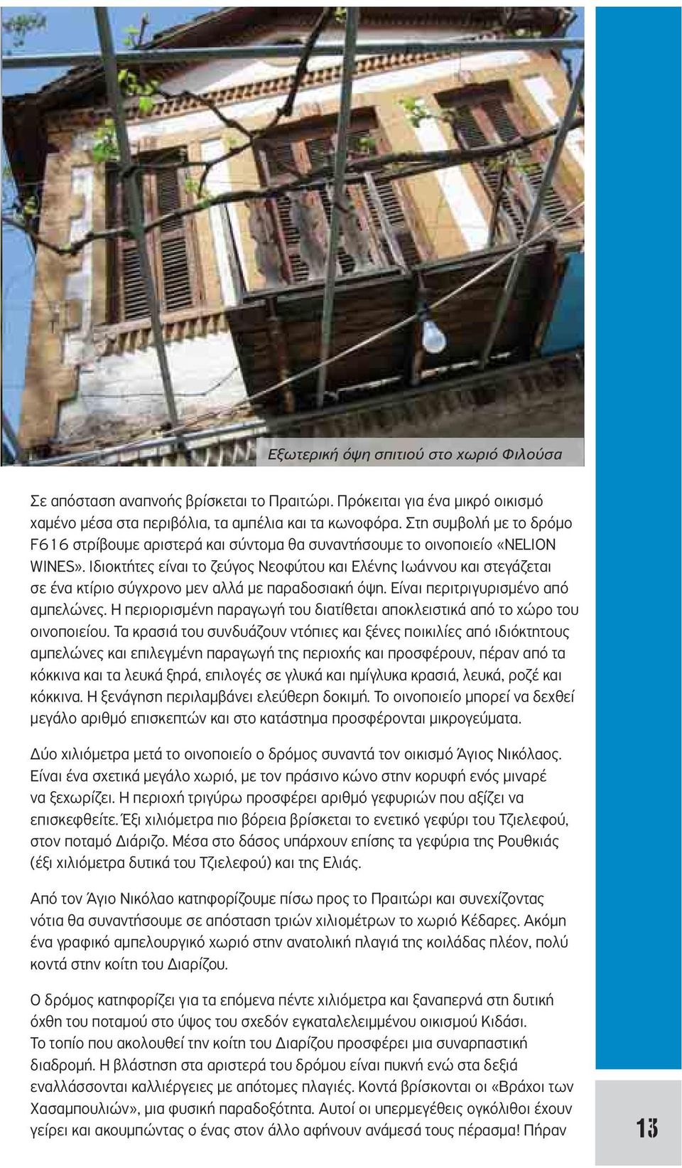 Ιδιοκτήτες είναι το ζεύγος Νεοφύτου και Ελένης Ιωάννου και στεγάζεται σε ένα κτίριο σύγχρονο μεν αλλά με παραδοσιακή όψη. Είναι περιτριγυρισμένο από αμπελώνες.