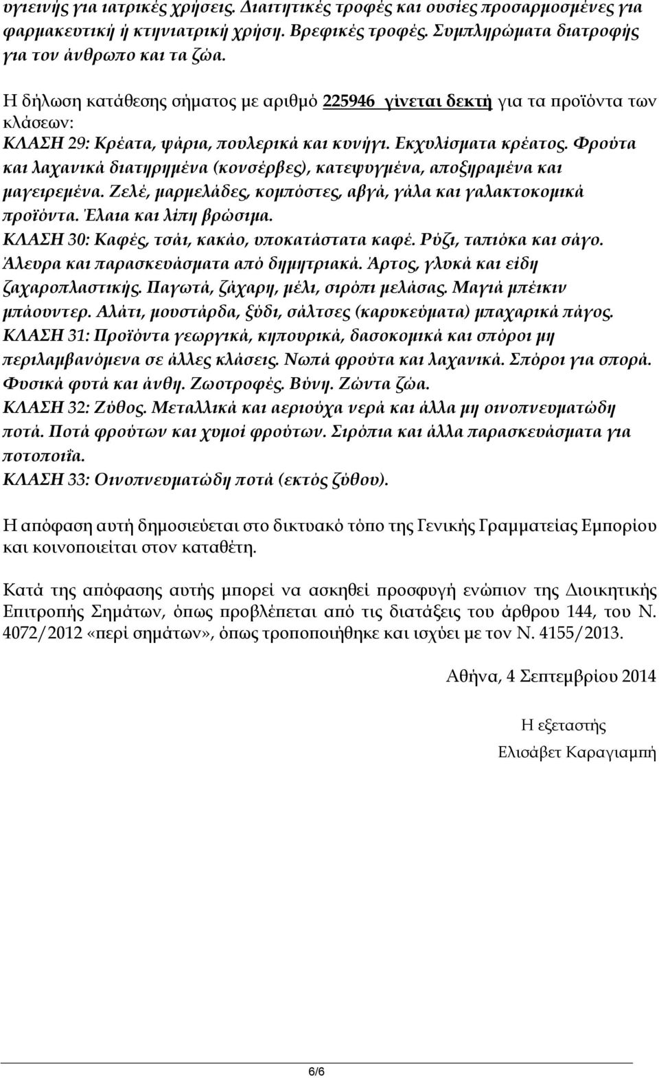 Εκχυλίσματα κρέατος. Φρούτα και λαχανικά διατηρημένα (κονσέρβες), κατεψυγμένα, αποξηραμένα και μαγειρεμένα. Ζελέ, μαρμελάδες, κομπόστες, αβγά, γάλα και γαλακτοκομικά προϊόντα. Έλαια και λίπη βρώσιμα.