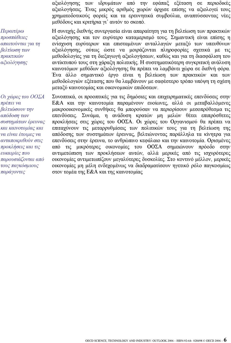 Ένας µικρός αριθµός χωρών άρχισε επίσης να αξιολογεί τους χρηµατοδοτικούς φορείς και τα ερευνητικά συµβούλια, αναπτύσσοντας νέες µεθόδους και κριτήρια γι αυτόν το σκοπό.