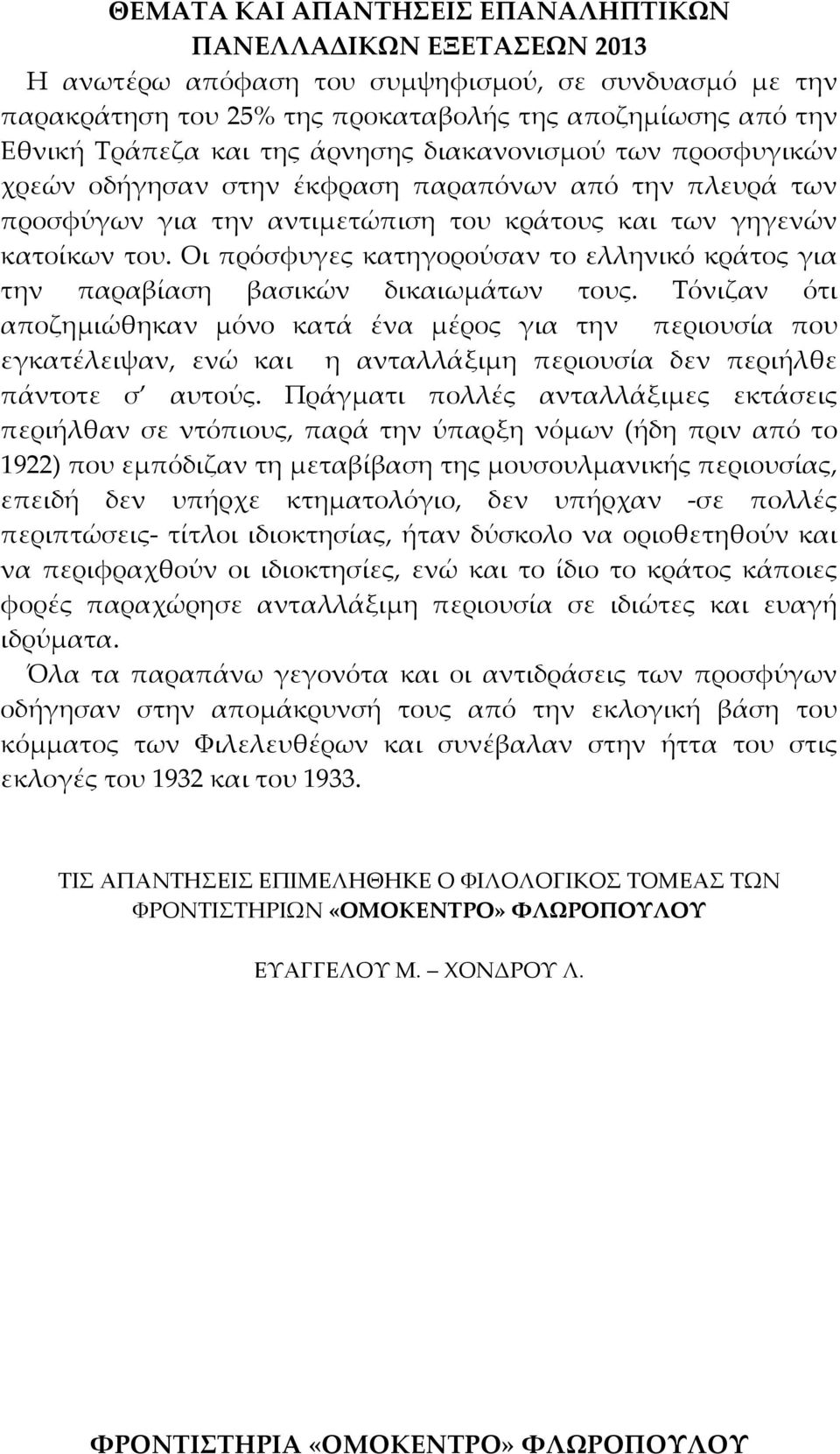 Τόνιζαν ότι αποζημιώθηκαν μόνο κατά ένα μέρος για την περιουσία που εγκατέλειψαν, ενώ και η ανταλλάξιμη περιουσία δεν περιήλθε πάντοτε σ αυτούς.