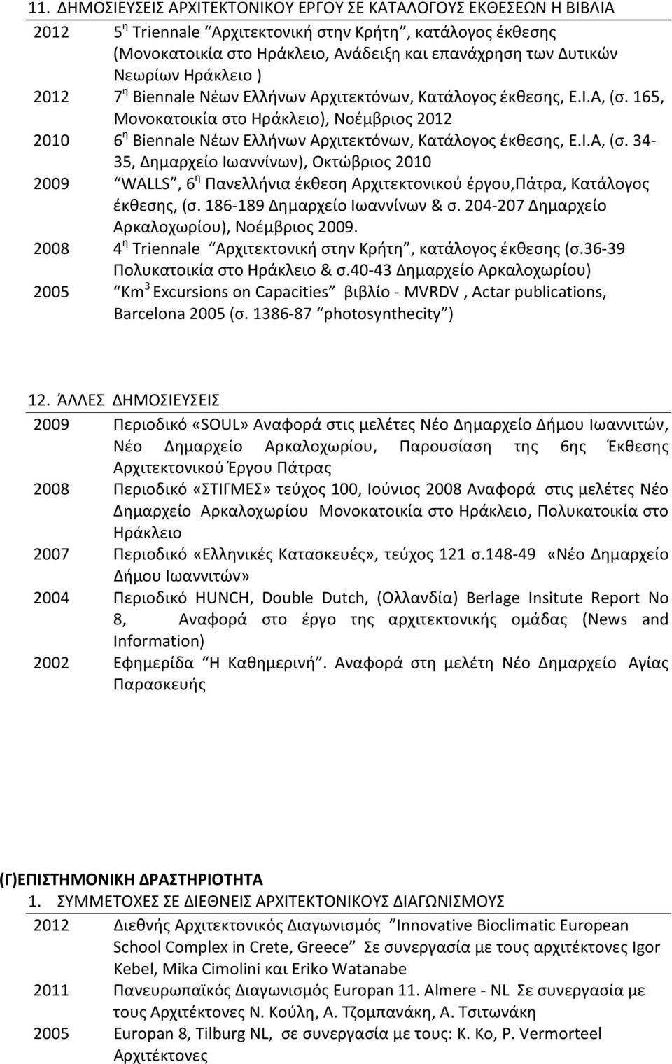 165, Μονοκατοικία στο Ηράκλειο), Νοέμβριος 2012 2010 6 η Biennale Νέων Ελλήνων Αρχιτεκτόνων, Κατάλογος έκθεσης, E.I.A, (σ.