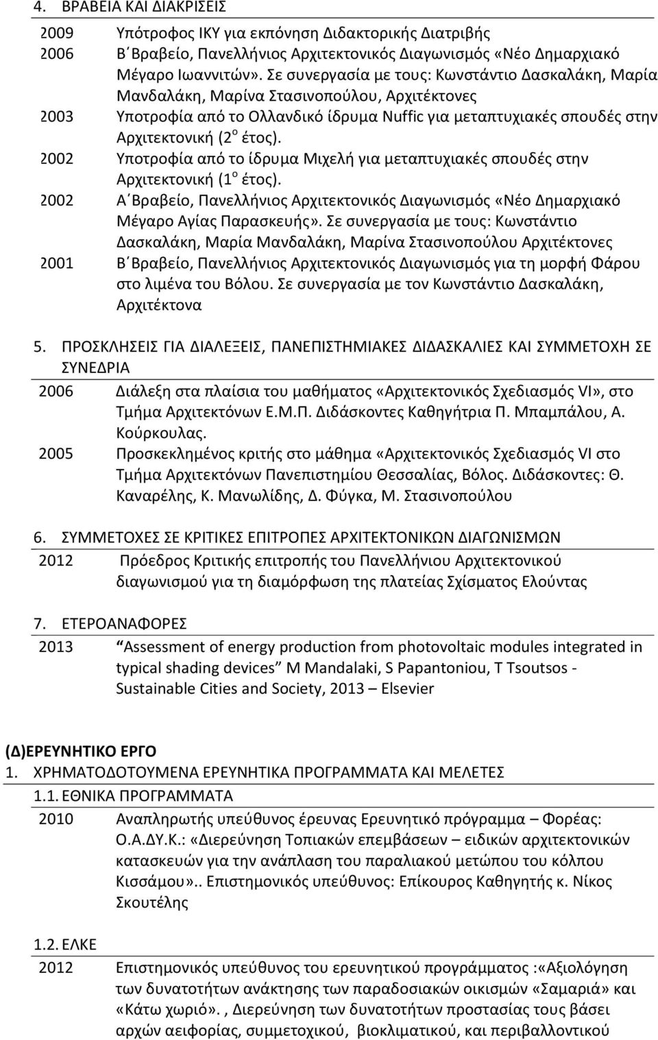 2002 Υποτροφία από το ίδρυμα Μιχελή για μεταπτυχιακές σπουδές στην Αρχιτεκτονική (1 ο έτος). 2002 Α Βραβείο, Πανελλήνιος Αρχιτεκτονικός Διαγωνισμός «Νέο Δημαρχιακό Μέγαρο Αγίας Παρασκευής».