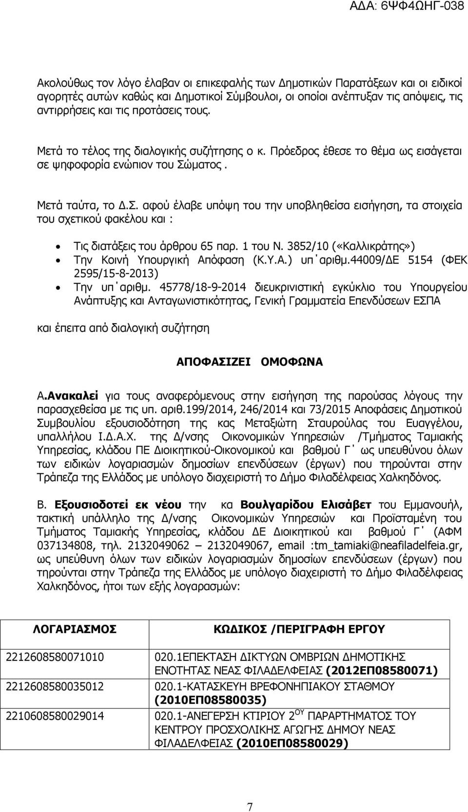 ματος. Μετά ταύτα, το Δ.Σ. αφού έλαβε υπόψη του την υποβληθείσα εισήγηση, τα στοιχεία του σχετικού φακέλου και : Τις διατάξεις του άρθρου 65 παρ. 1 του Ν.