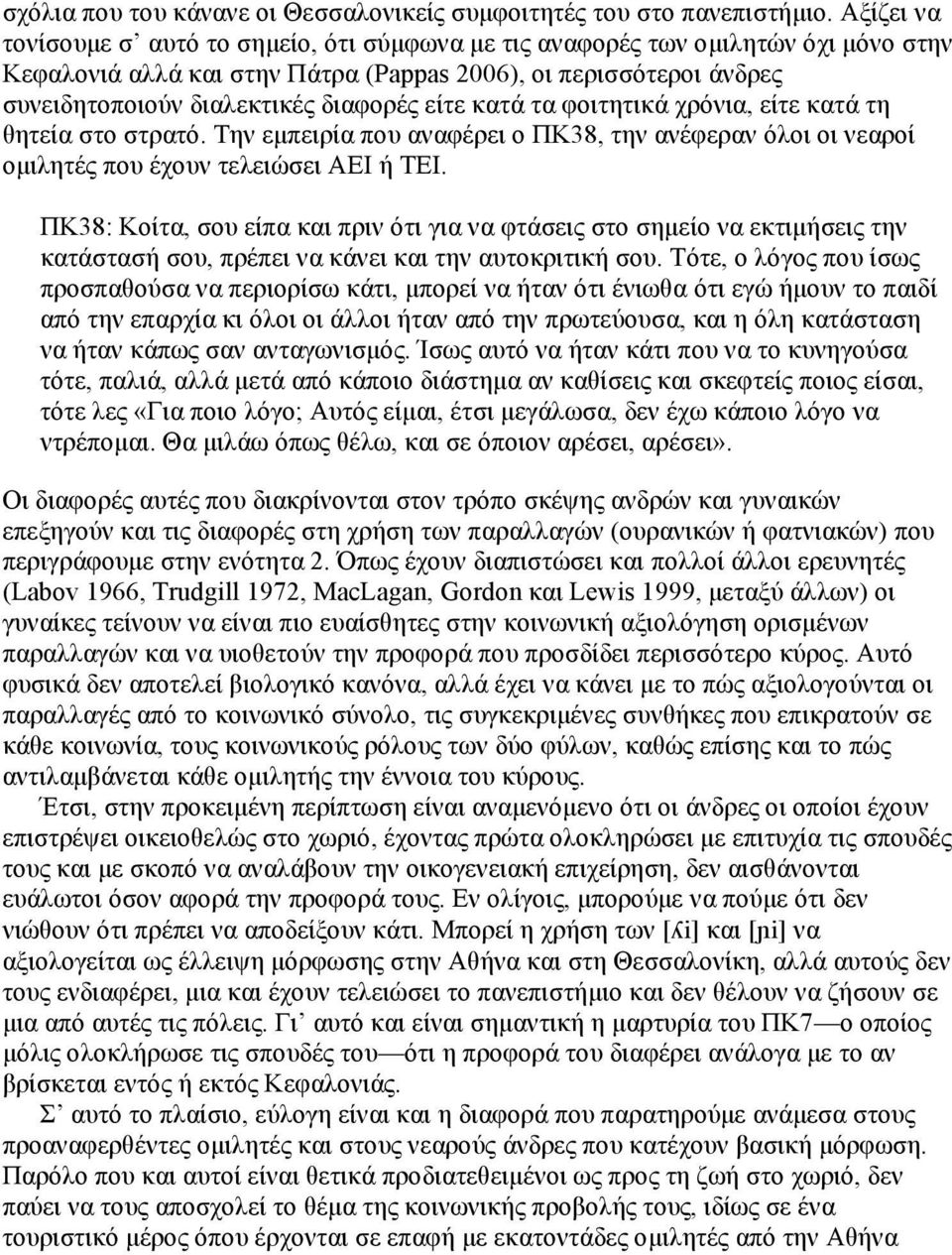 είτε κατά τα φοιτητικά χρόνια, είτε κατά τη θητεία στο στρατό. Την εµπειρία που αναφέρει ο ΠΚ38, την ανέφεραν όλοι οι νεαροί οµιλητές που έχουν τελειώσει ΑΕΙ ή ΤΕΙ.