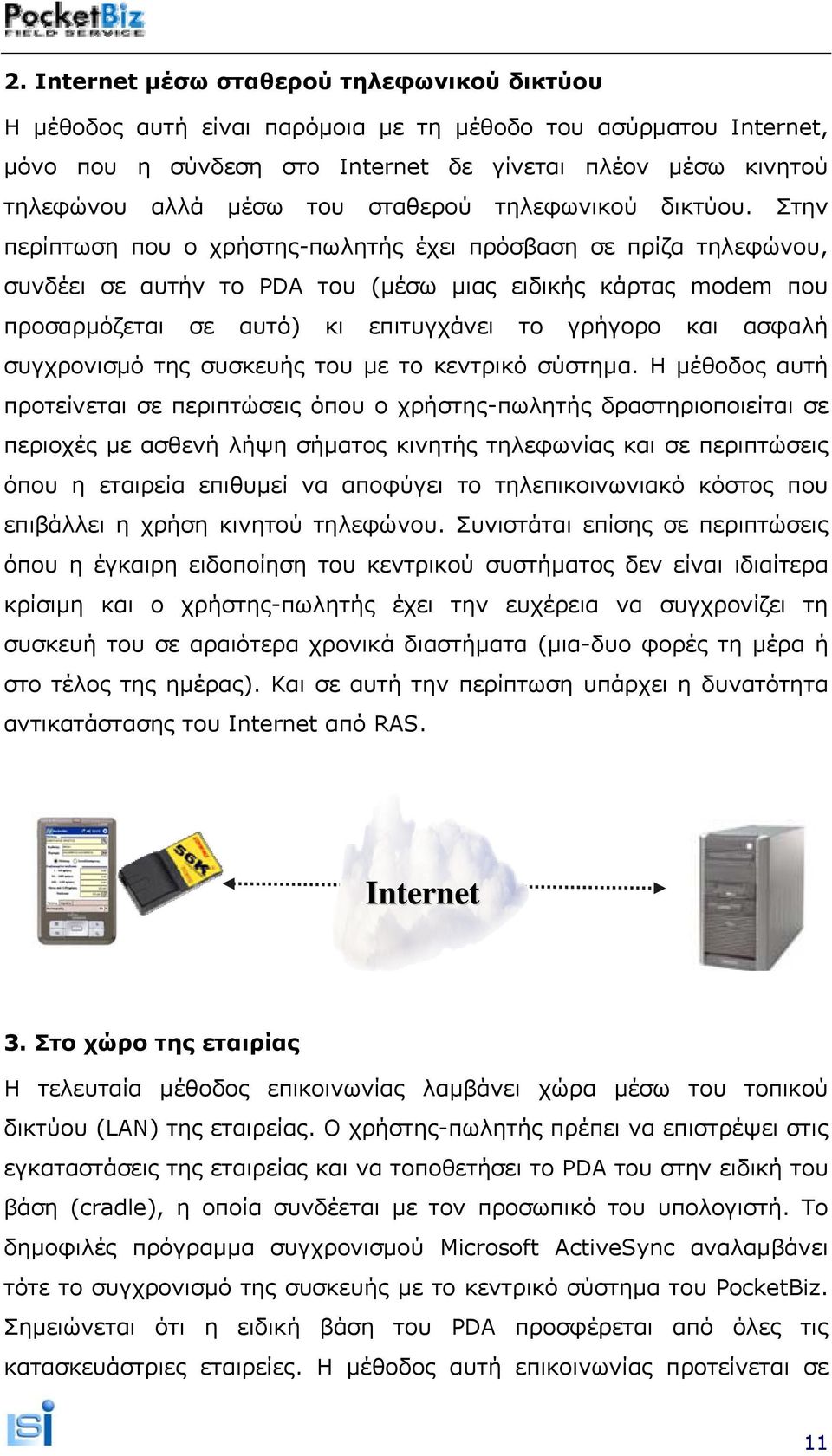 Στην περίπτωση που ο χρήστης-πωλητής έχει πρόσβαση σε πρίζα τηλεφώνου, συνδέει σε αυτήν το PDA του (μέσω μιας ειδικής κάρτας modem που προσαρμόζεται σε αυτό) κι επιτυγχάνει το γρήγορο και ασφαλή