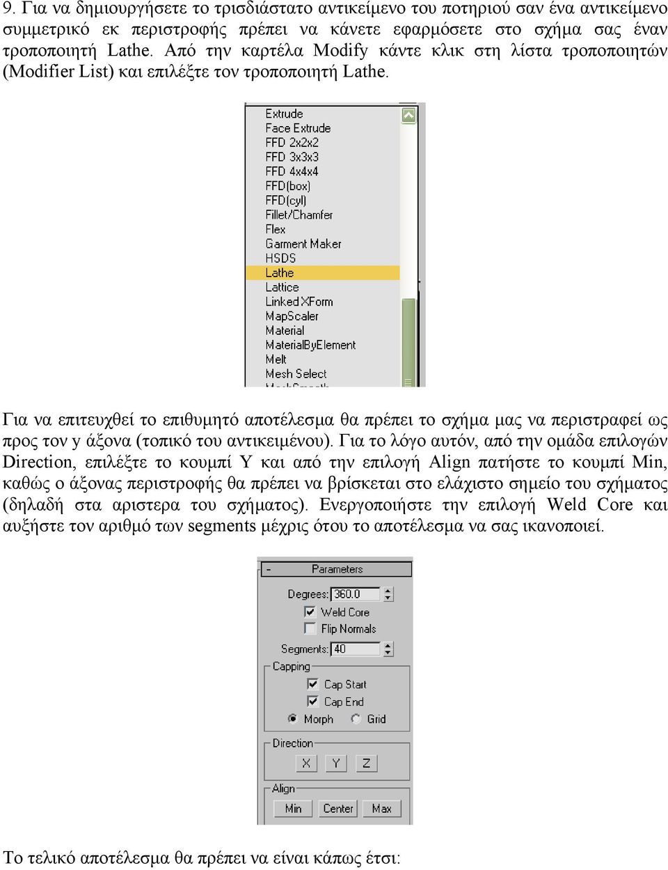 Για να επιτευχθεί το επιθυµητό αποτέλεσµα θα πρέπει το σχήµα µας να περιστραφεί ως προς τον y άξονα (τοπικό του αντικειµένου).