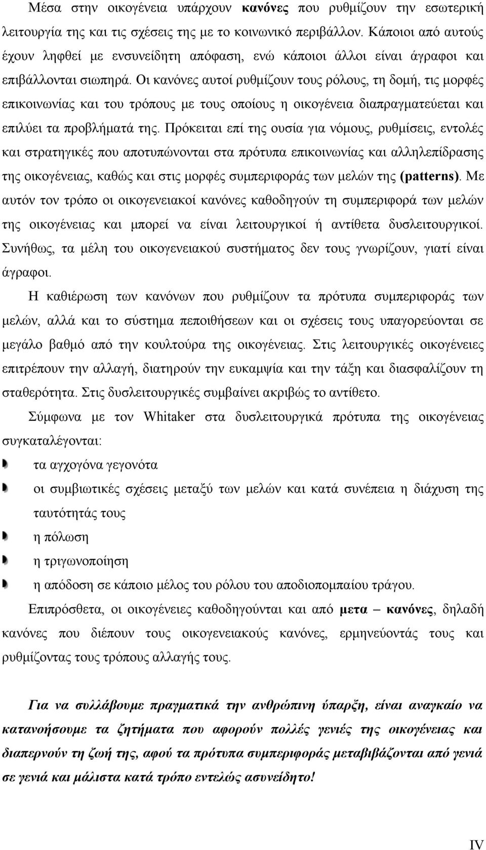 Οι κανόνες αυτοί ρυθμίζουν τους ρόλους, τη δομή, τις μορφές επικοινωνίας και του τρόπους με τους οποίους η οικογένεια διαπραγματεύεται και επιλύει τα προβλήματά της.