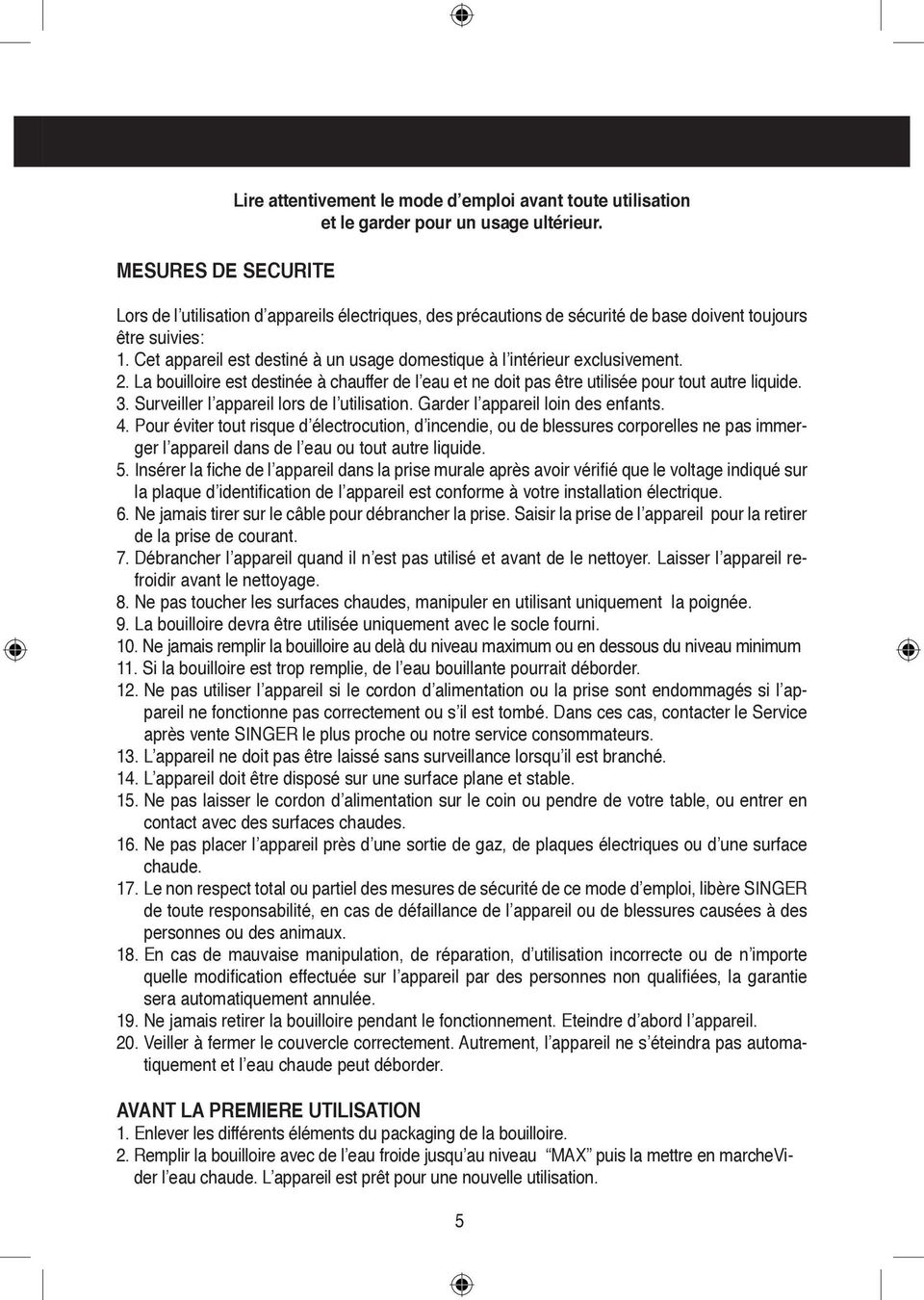 La bouilloire est destinée à chauffer de l eau et ne doit pas être utilisée pour tout autre liquide. 3. Surveiller l appareil lors de l utilisation. Garder l appareil loin des enfants. 4.