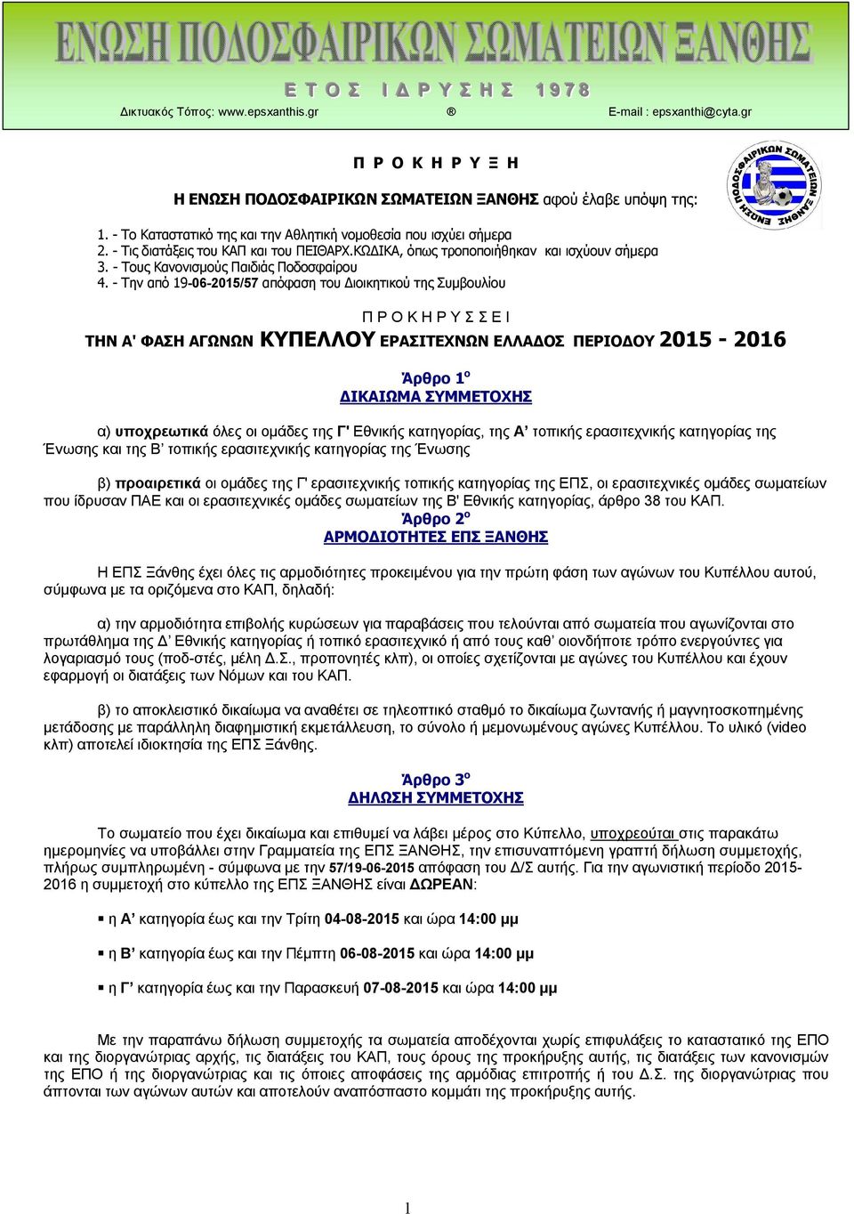 - Την από 19-06-2015/57 απόφαση του Διοικητικού της Συμβουλίου Π Ρ Ο Κ Η Ρ Υ Σ Σ Ε Ι ΤΗΝ Α' ΦΑΣΗ ΑΓΩΝΩΝ ΚΥΠΕΛΛΟΥ ΕΡΑΣΙΤΕΧΝΩΝ ΕΛΛΑΔΟΣ ΠΕΡΙΟΔΟΥ 2015-2016 Άρθρο 1 ο ΔΙΚΑΙΩΜΑ ΣΥΜΜΕΤΟΧΗΣ α) υποχρεωτικά