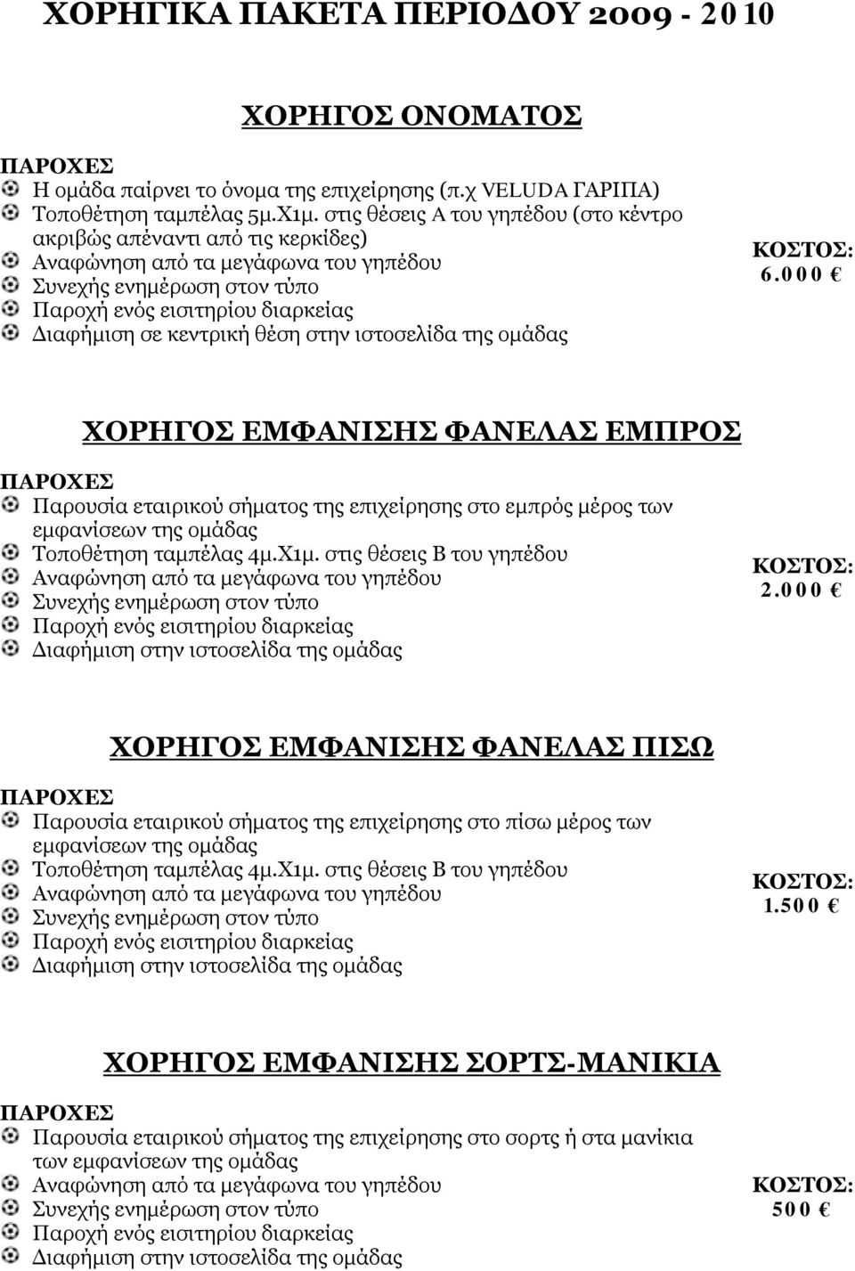 000 ΧΟΡΗΓΟΣ ΕΜΦΑΝΙΣΗΣ ΦΑΝΕΛΑΣ ΕΜΠΡΟΣ Παρουσία εταιρικού σήματος της επιχείρησης στο εμπρός μέρος των εμφανίσεων της ομάδας Τοποθέτηση ταμπέλας 4μ.Χ1μ. στις θέσεις Β του γηπέδου 2.