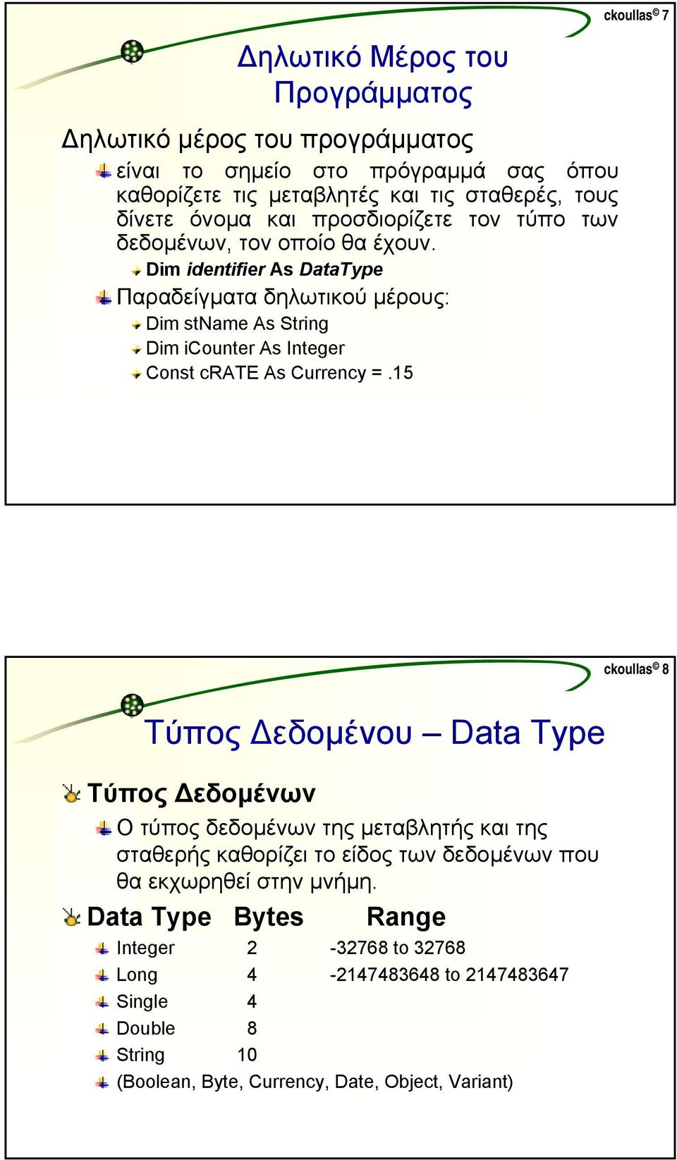 Dim identifier As DataType Παραδείγµατα δηλωτικού µέρους: Dim stname As String Dim icounter As Integer Const RATE As Curreny =.