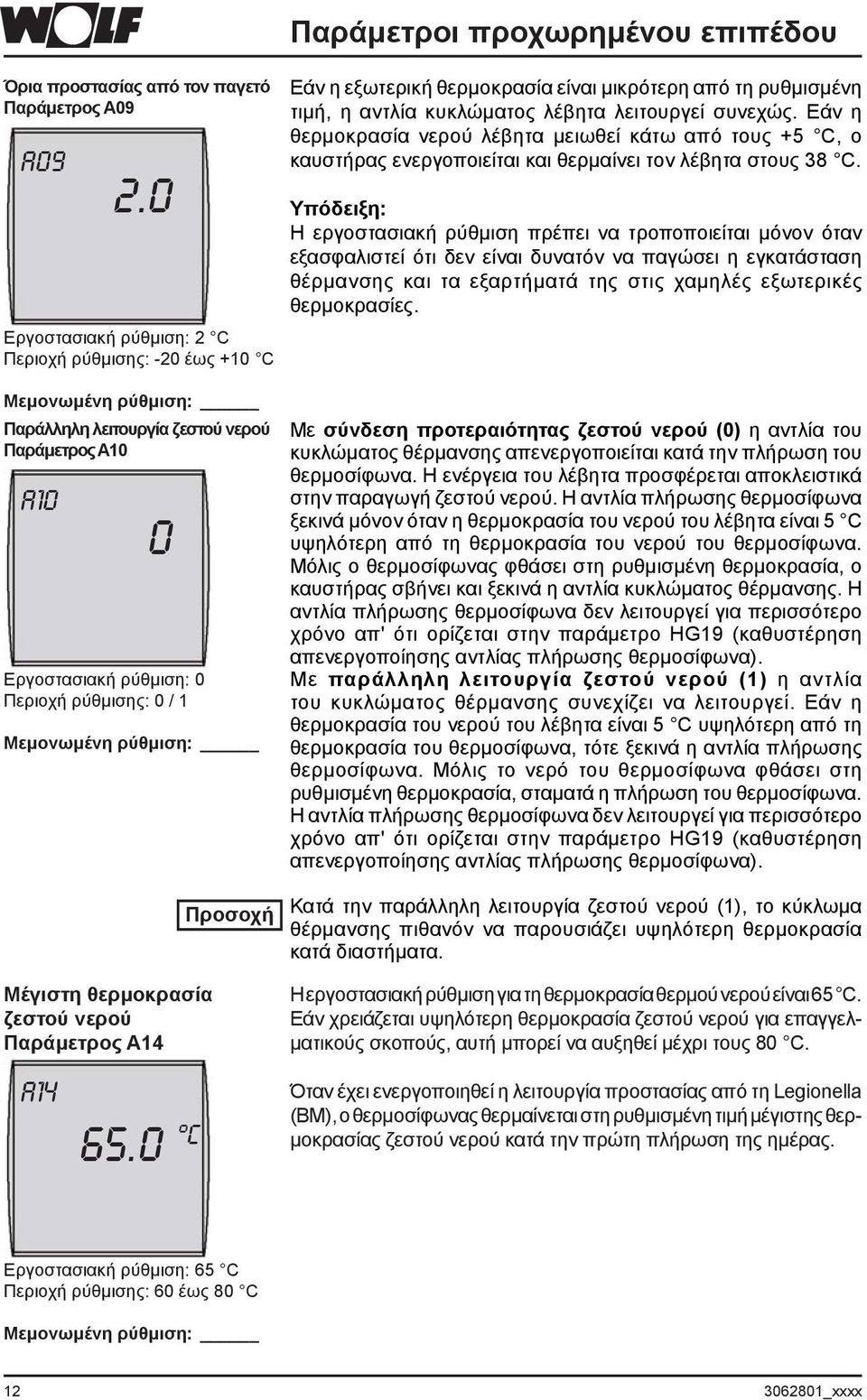 συνεχώς. Εάν η θερμοκρασία νερού λέβητα μειωθεί κάτω από τους +5 C, ο καυστήρας ενεργοποιείται και θερμαίνει τον λέβητα στους 38 C.