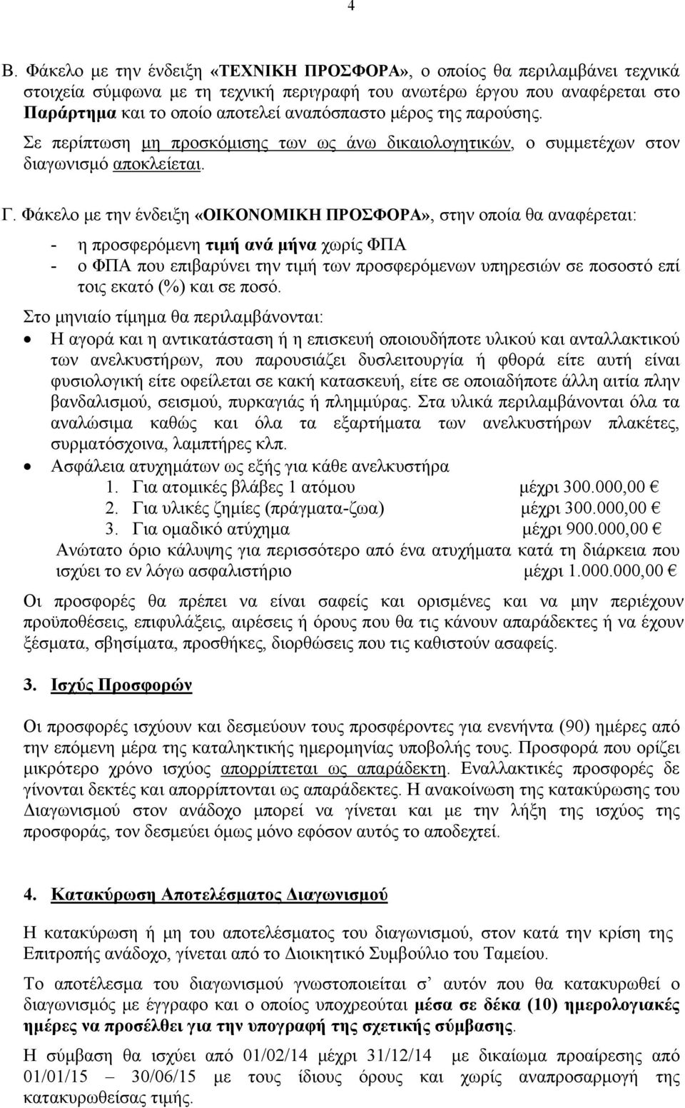 Φάκελο με την ένδειξη «ΟΙΚΟΝΟΜΙΚΗ ΠΡΟΣΦΟΡΑ», στην οποία θα αναφέρεται: - η προσφερόμενη τιμή ανά μήνα χωρίς ΦΠΑ - ο ΦΠΑ που επιβαρύνει την τιμή των προσφερόμενων υπηρεσιών σε ποσοστό επί τοις εκατό