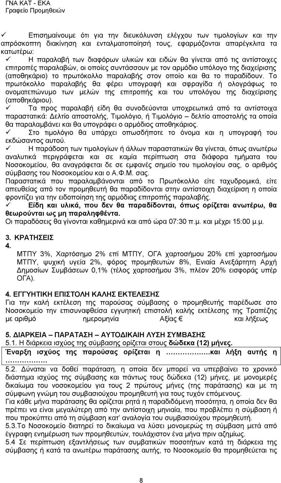 παραδίδουν. Το πρωτόκολλο παραλαβής θα φέρει υπογραφή και σφραγίδα ή ολογράφως το ονοματεπώνυμο των μελών της επιτροπής και του υπολόγου της διαχείρισης (αποθηκάριου).