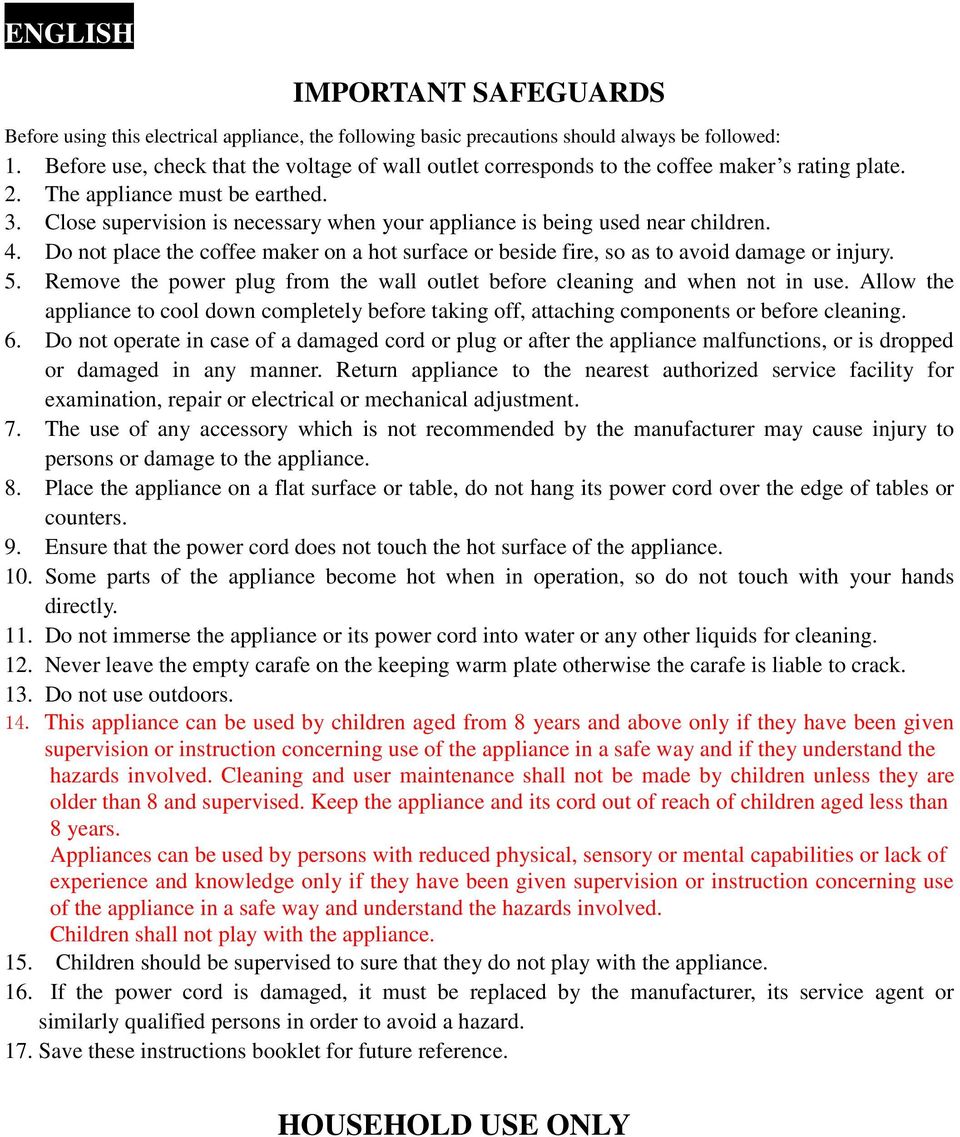 Close supervision is necessary when your appliance is being used near children. 4. Do not place the coffee maker on a hot surface or beside fire, so as to avoid damage or injury. 5.