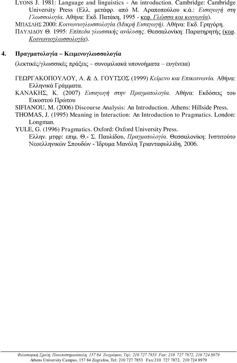 Πραγματολογία Κειμενογλωσσολογία (λεκτικές/γλωσσικές πράξεις συνομιλιακά υπονοήματα ευγένεια) ΓΕΩΡΓΑΚΟΠΟΥΛΟΥ, Α. & Δ. ΓΟΥΤΣΟΣ (1999) Κείμενο και Επικοινωνία. Αθήνα: Ελληνικά Γράμματα. ΚΑΝΑΚΗΣ, Κ.