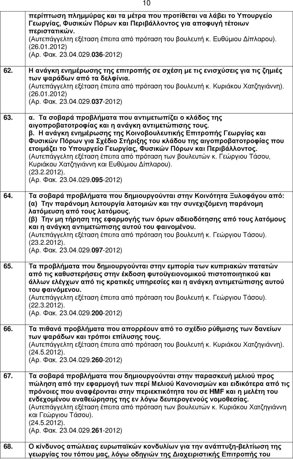 Η ανάγκη ενημέρωσης της επιτροπής σε σχέση με τις ενισχύσεις για τις ζημιές των ψαράδων από τα δελφίνια. (26.01.2012) (Αρ. Φακ. 23.04.029.037-2012) 63. α. Τα σοβαρά προβλήματα που αντιμετωπίζει ο κλάδος της αιγοπροβατοτροφίας και η ανάγκη αντιμετώπισης τους.