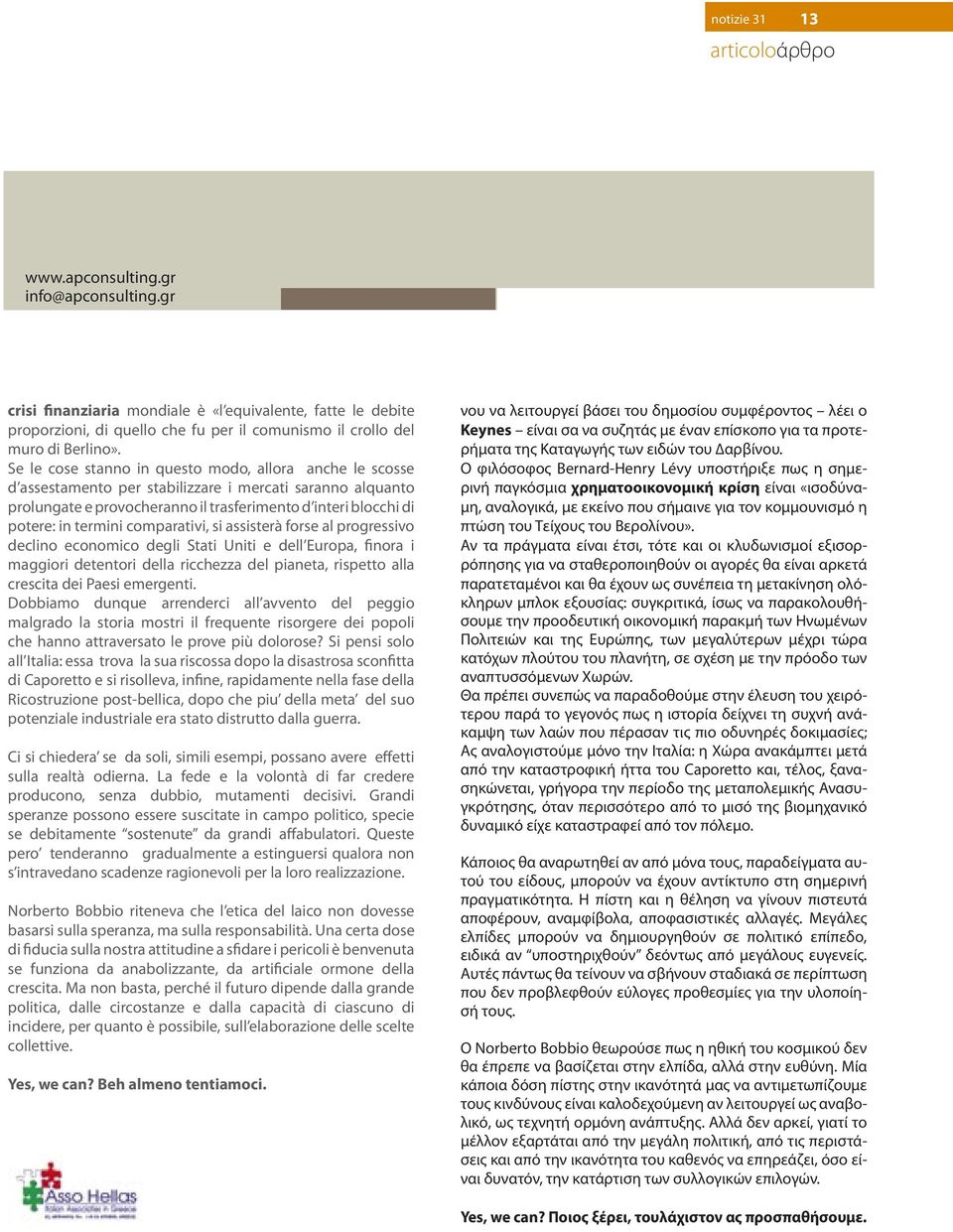 Se le cose stanno in questo modo, allora anche le scosse d assestamento per stabilizzare i mercati saranno alquanto prolungate e provocheranno il trasferimento d interi blocchi di potere: in termini