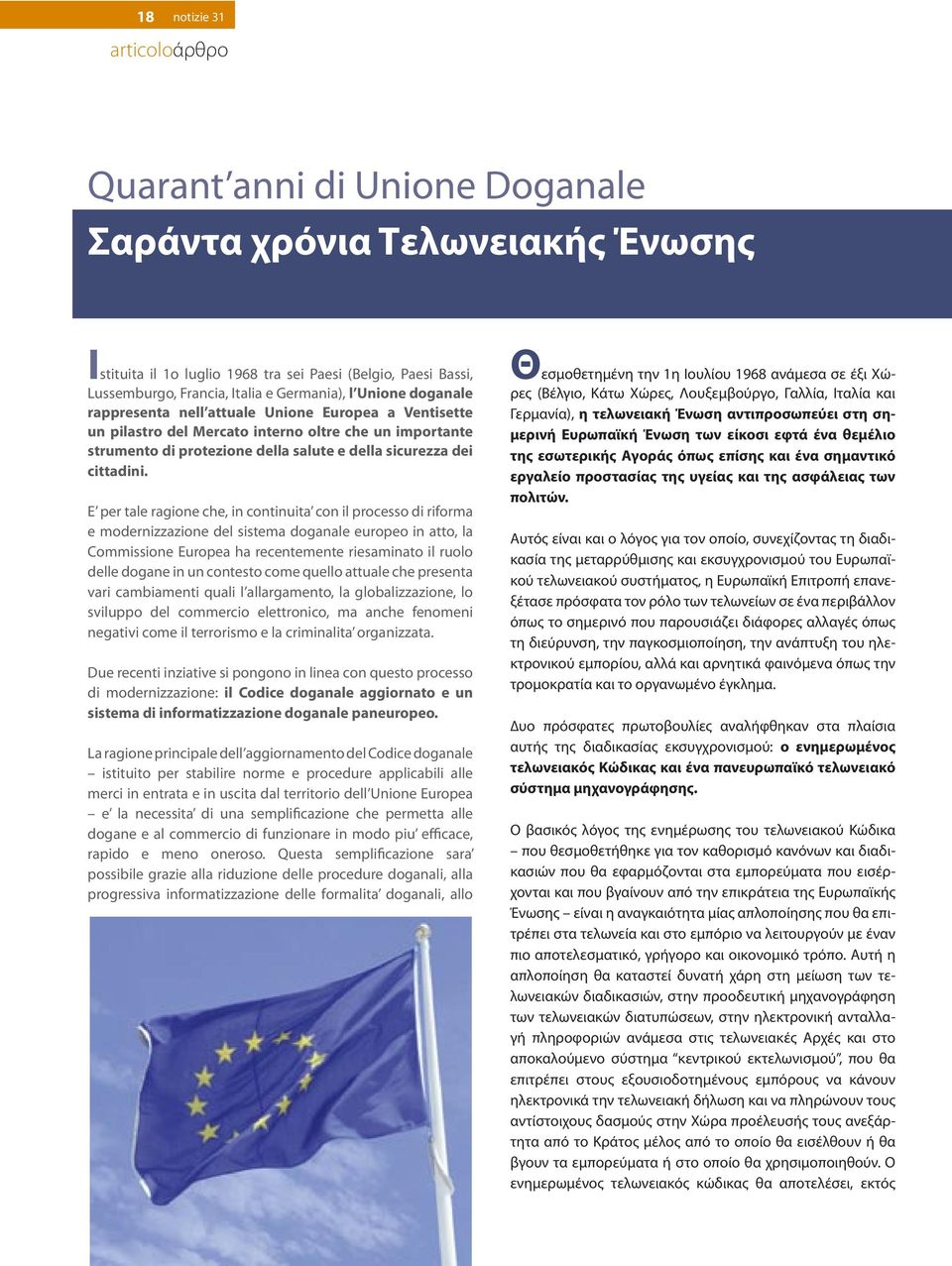 E per tale ragione che, in continuita con il processo di riforma e modernizzazione del sistema doganale europeo in atto, la Commissione Europea ha recentemente riesaminato il ruolo delle dogane in un