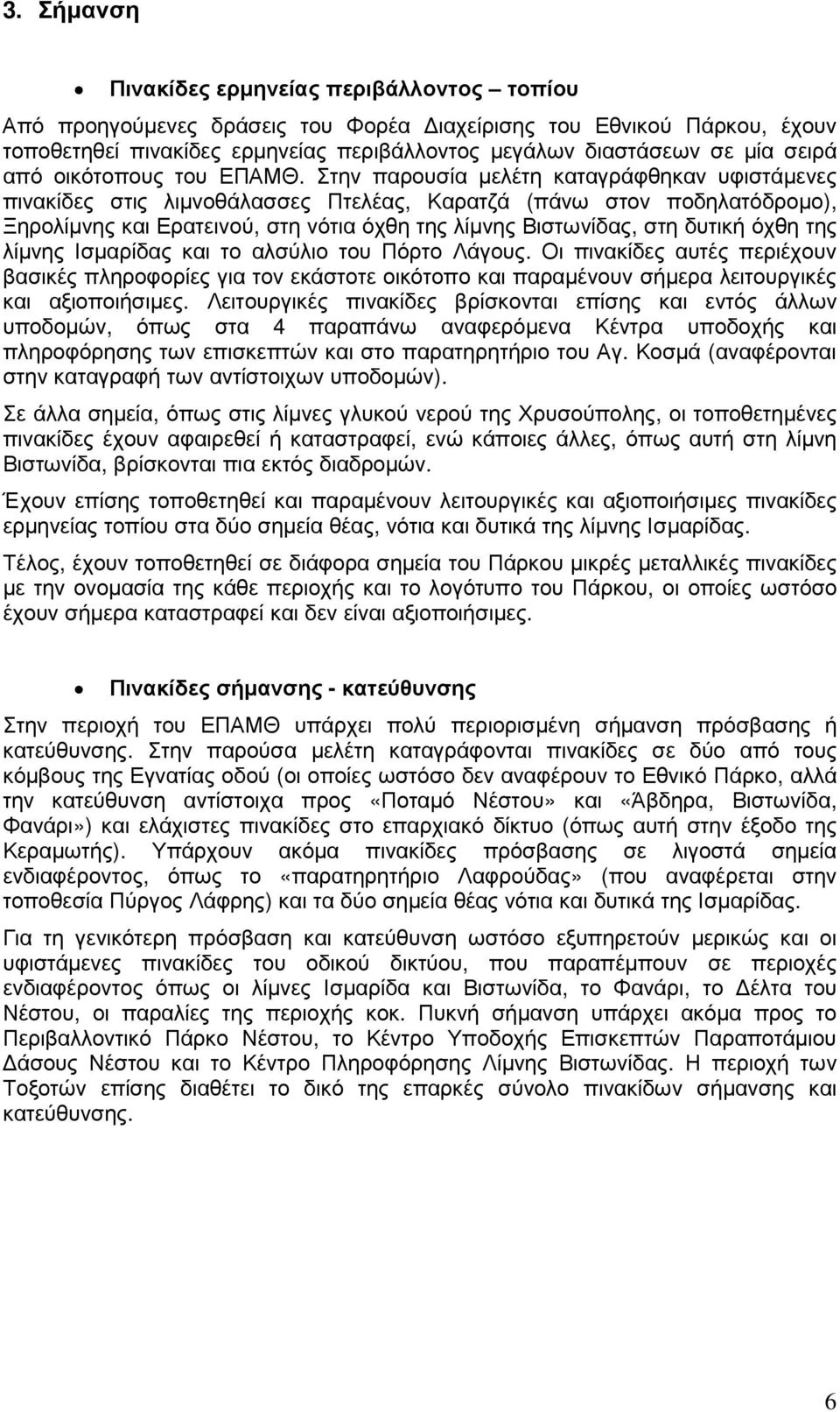 Στην παρουσία µελέτη καταγράφθηκαν υφιστάµενες πινακίδες στις λιµνοθάλασσες Πτελέας, Καρατζά (πάνω στον ποδηλατόδροµο), Ξηρολίµνης και Ερατεινού, στη νότια όχθη της λίµνης Βιστωνίδας, στη δυτική όχθη