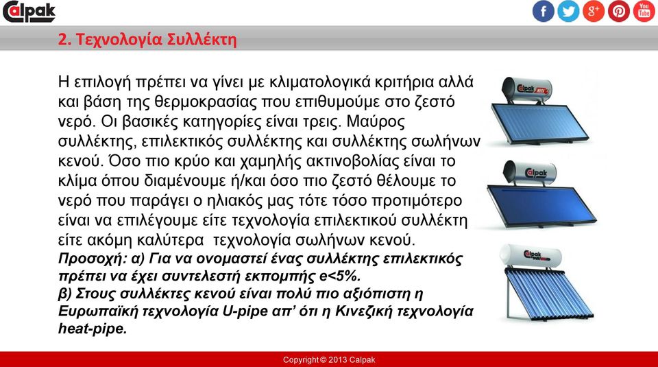 Όσο πιο κρύο και χαμηλής ακτινοβολίας είναι το κλίμα όπου διαμένουμε ή/και όσο πιο ζεστό θέλουμε το νερό που παράγει ο ηλιακός μας τότε τόσο προτιμότερο είναι να επιλέγουμε είτε