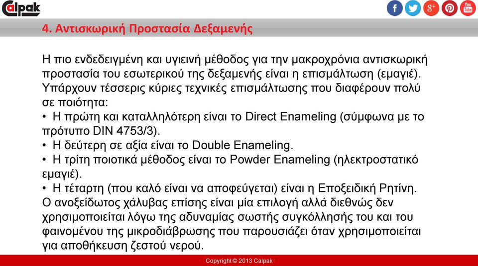 Η δεύτερη σε αξία είναι το Double Enameling. Η τρίτη ποιοτικά μέθοδος είναι το Powder Enameling (ηλεκτροστατικό εμαγιέ). Η τέταρτη (που καλό είναι να αποφεύγεται) είναι η Εποξειδική Ρητίνη.