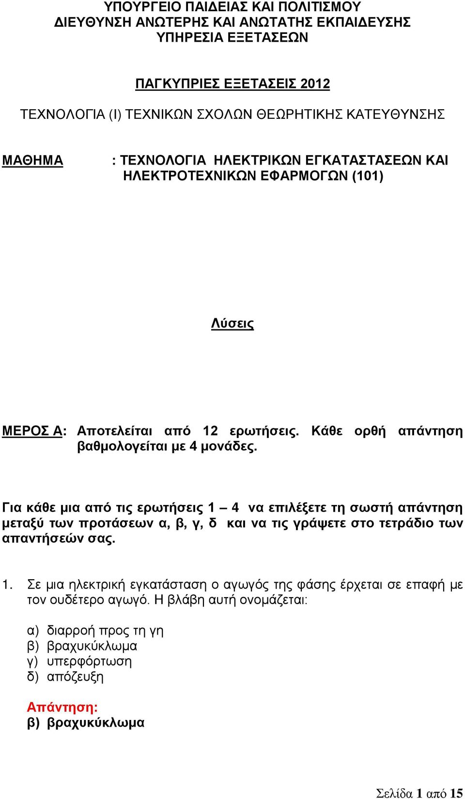 Για κάθε μια από τις ερωτήσεις 1 4 να επιλέξετε τη σωστή απάντηση μεταξύ των προτάσεων α, β, γ, δ και να τις γράψετε στο τετράδιο των απαντήσεών σας. 1. Σε μια ηλεκτρική εγκατάσταση ο αγωγός της φάσης έρχεται σε επαφή με τον ουδέτερο αγωγό.