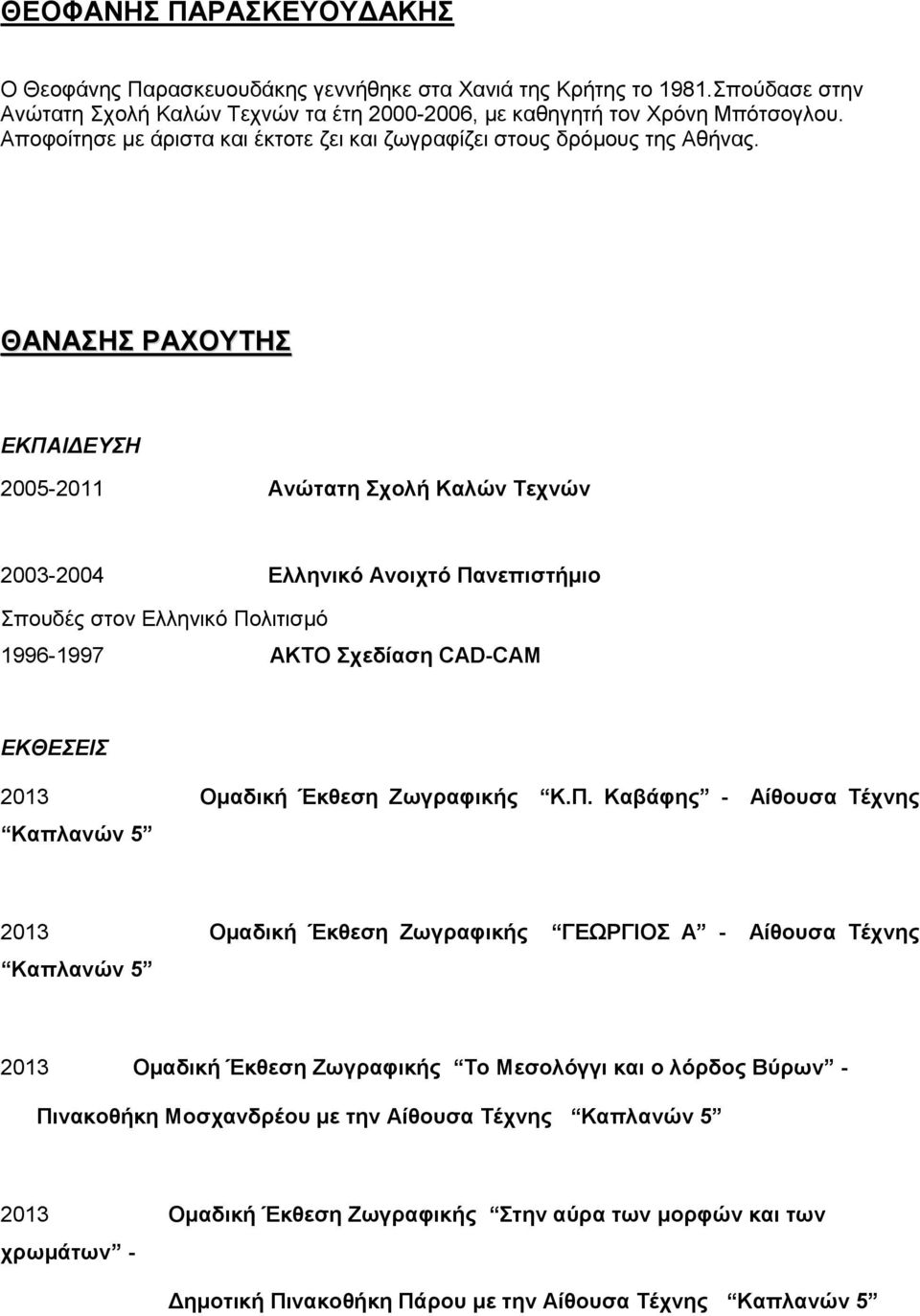 ΘΑΝΑΣΗΣ ΡΑΧΟΥΤΗΣ ΕΚΠΑΙΔΕΥΣΗ 2005-2011 Ανώτατη Σχολή Καλών Τεχνών 2003-2004 Ελληνικό Ανοιχτό Πανεπιστήμιο Σπουδές στον Ελληνικό Πολιτισμό 1996-1997 AKTO Σχεδίαση CAD-CAM ΕΚΘΕΣΕΙΣ 2013 Ομαδική Έκθεση