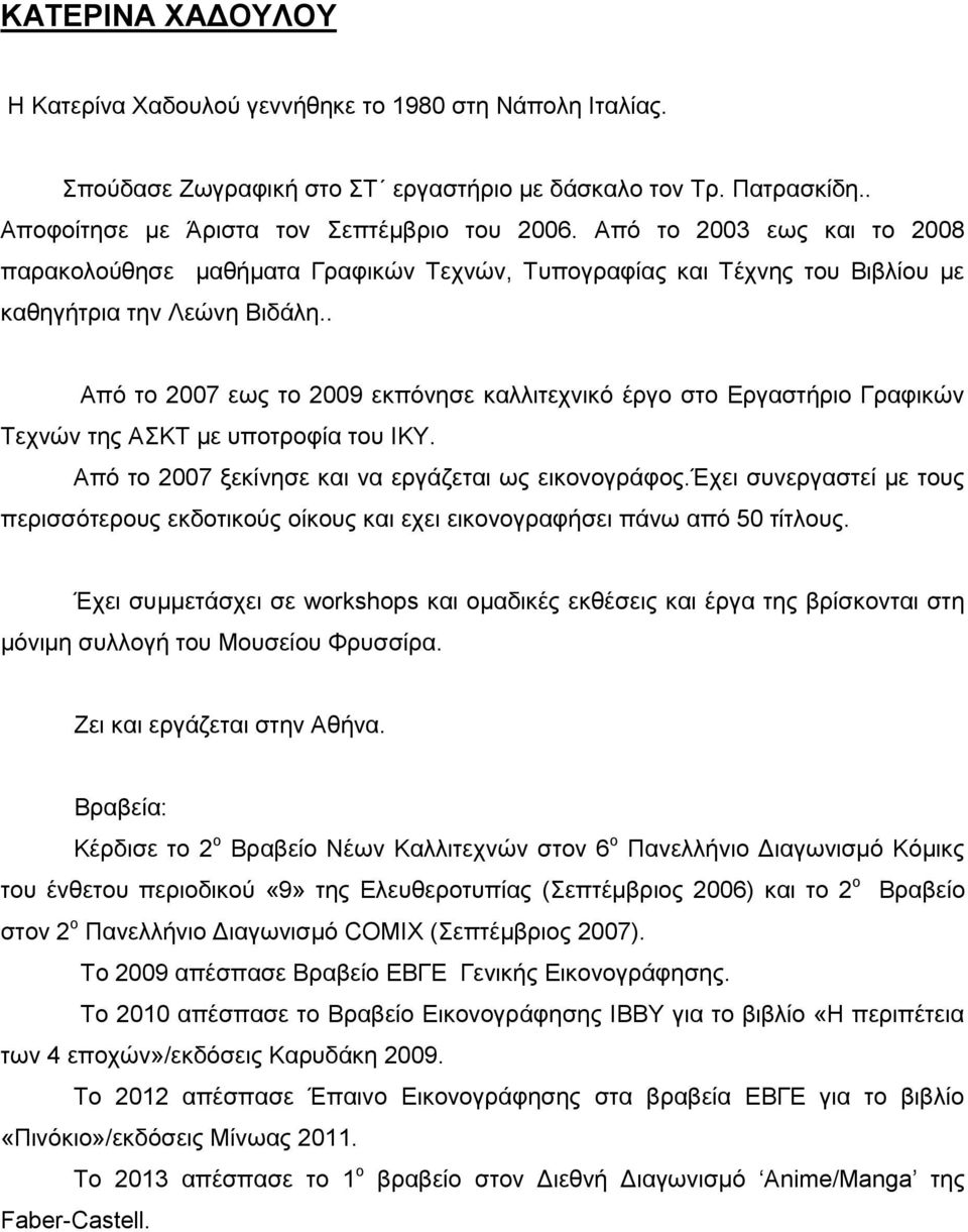 . Από το 2007 εως το 2009 εκπόνησε καλλιτεχνικό έργο στο Εργαστήριο Γραφικών Τεχνών της ΑΣΚΤ με υποτροφία του ΙΚΥ. Από το 2007 ξεκίνησε και να εργάζεται ως εικονογράφος.